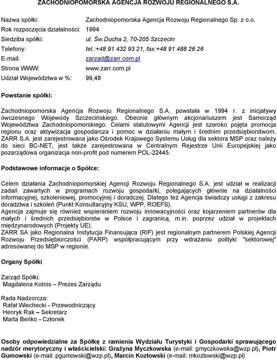 z inicjatywy ówczesnego Wojewody Szczecińskiego. Obecnie głównym akcjonariuszem jest Samorząd Województwa Zachodniopomorskiego.