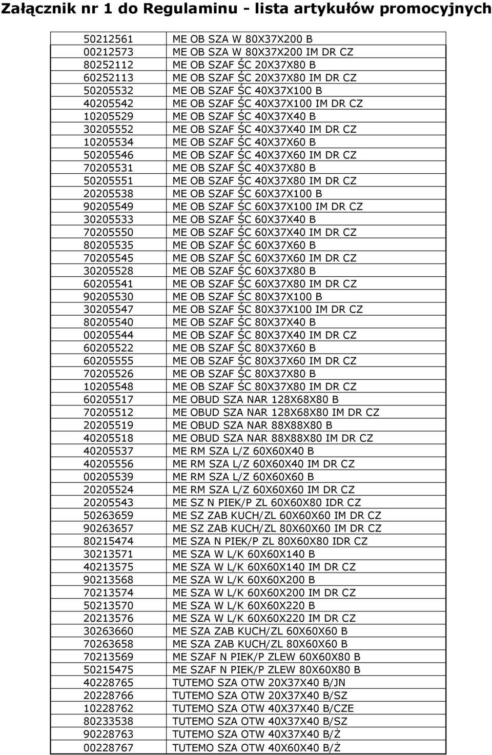 40X37X80 B 50205551 ME OB SZAF ŚC 40X37X80 IM DR CZ 20205538 ME OB SZAF ŚC 60X37X100 B 90205549 ME OB SZAF ŚC 60X37X100 IM DR CZ 30205533 ME OB SZAF ŚC 60X37X40 B 70205550 ME OB SZAF ŚC 60X37X40 IM