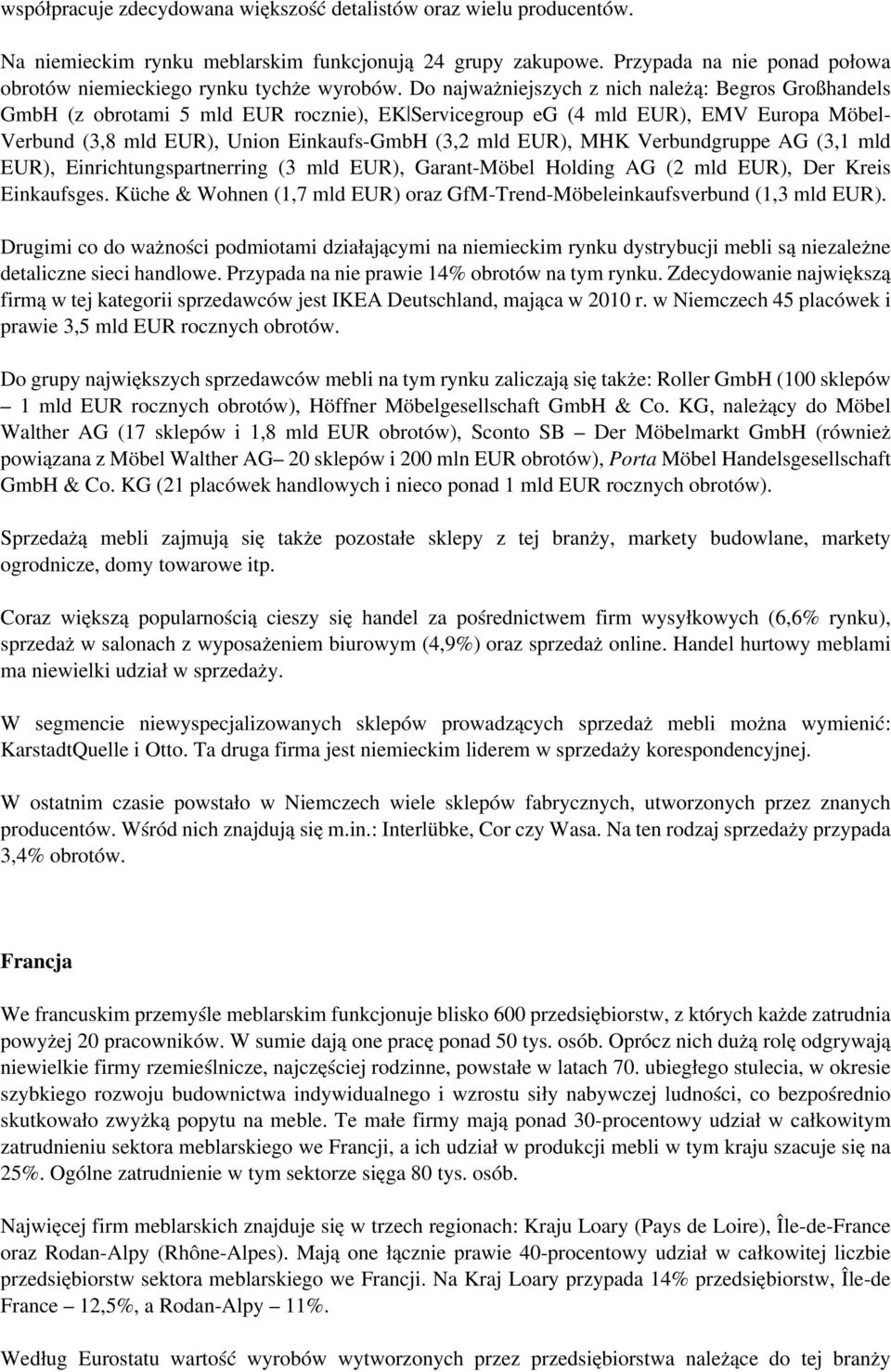 Do najważniejszych z nich należą: Begros Großhandels GmbH (z obrotami 5 mld EUR rocznie), EKǀServicegroup eg (4 mld EUR), EMV Europa Möbel- Verbund (3,8 mld EUR), Union Einkaufs-GmbH (3,2 mld EUR),