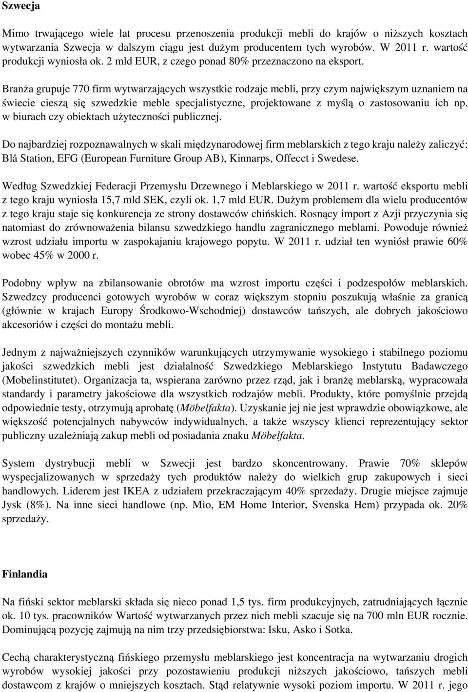 Branża grupuje 770 firm wytwarzających wszystkie rodzaje mebli, przy czym największym uznaniem na świecie cieszą się szwedzkie meble specjalistyczne, projektowane z myślą o zastosowaniu ich np.