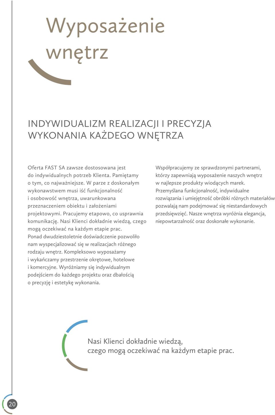 Nasi Klienci dokładnie wiedzą, czego mogą oczekiwać na każdym etapie prac. Ponad dwudziestoletnie doświadczenie pozwoliło nam wyspecjalizować się w realizacjach różnego rodzaju wnętrz.