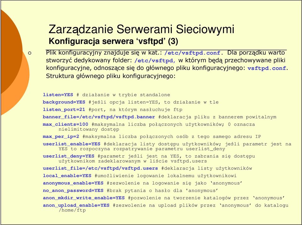 Struktura głównego pliku konfiguracyjnego: listen=yes # działanie w trybie standalone background=yes #jeśli opcja listen=yes, to działanie w tle listen_port=21 #port, na którym nasłuchuje ftp