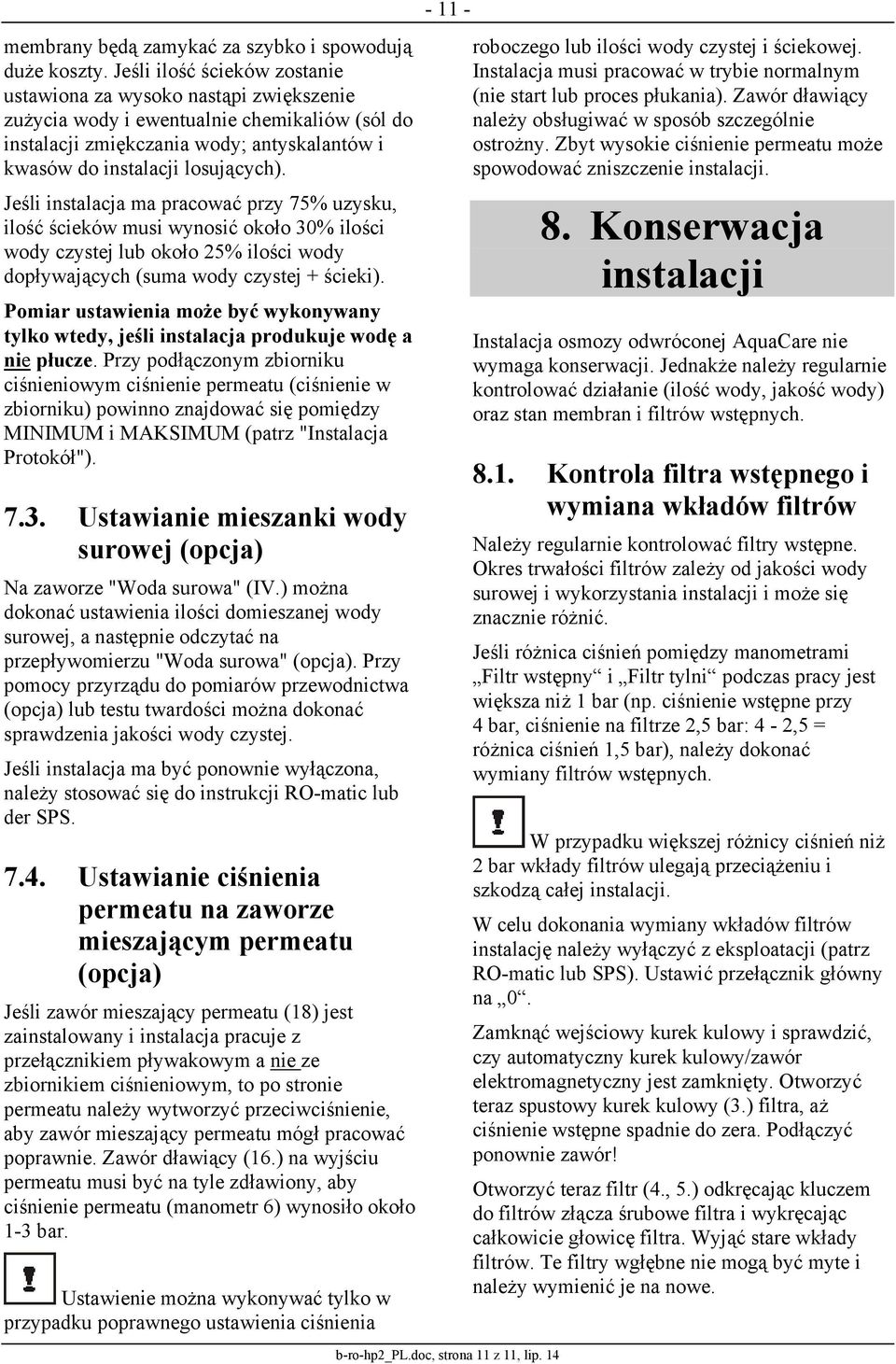 Jeśli instalacja ma pracować przy 75% uzysku, ilość ścieków musi wynosić około 30% ilości wody czystej lub około 25% ilości wody dopływających (suma wody czystej + ścieki).