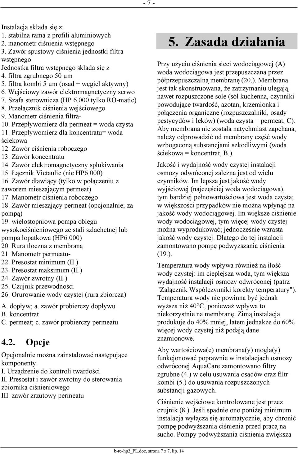 Manometr ciśnienia filtra- 10. Przepływomierz dla permeat = woda czysta 11. Przepływomierz dla koncentratu= woda ściekowa 12. Zawór ciśnienia roboczego 13. Zawór koncentratu 14.