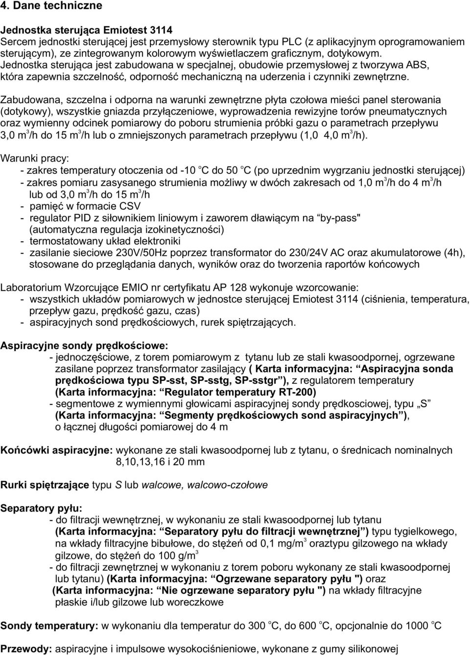 Zabudwana, szczelna i dprna na warunki zewnętrzne płyta człwa mieści panel sterwania (dtykwy), wszystkie gniazda przyłączeniwe, wyprwadzenia rewizyjne trów pneumatycznych raz wymienny dcinek pmiarwy