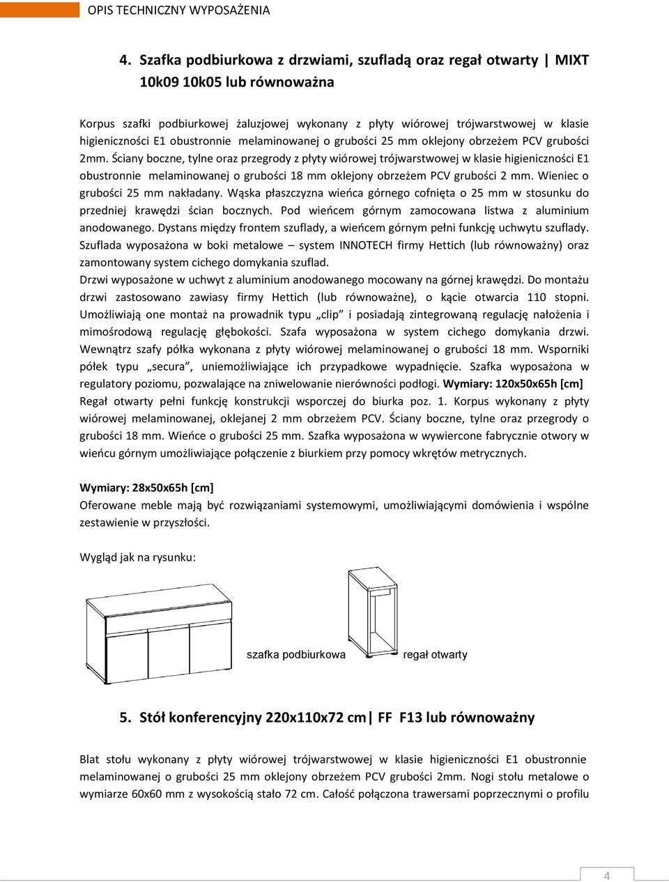 Ściany boczne, tylne oraz przegrody z płyty wiórowej trójwarstwowej w klasie higieniczności E1 obustronnie melaminowanej o grubości 18 mm oklejony obrzeżem PCV grubości 2 mm.