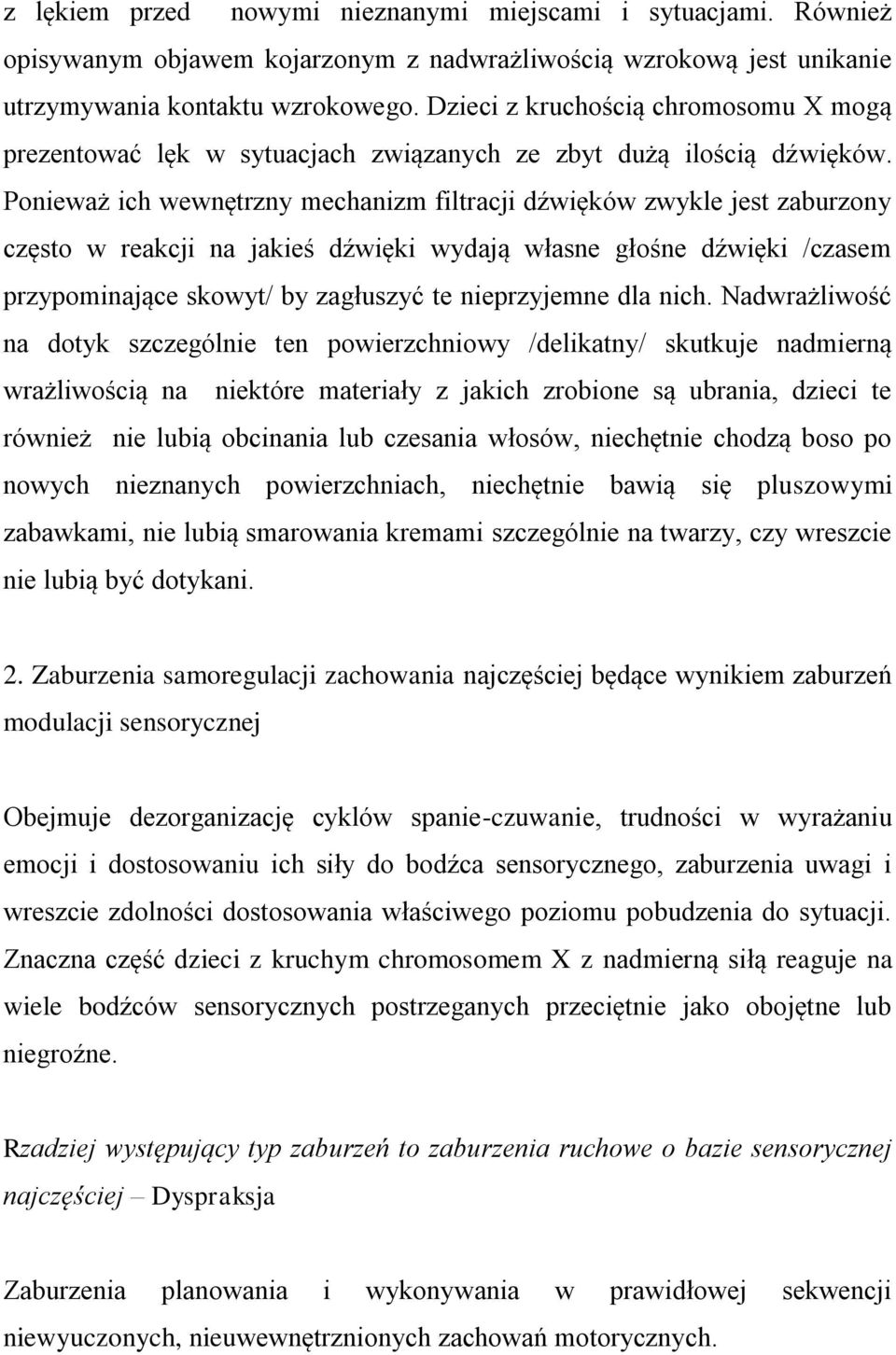 Ponieważ ich wewnętrzny mechanizm filtracji dźwięków zwykle jest zaburzony często w reakcji na jakieś dźwięki wydają własne głośne dźwięki /czasem przypominające skowyt/ by zagłuszyć te nieprzyjemne
