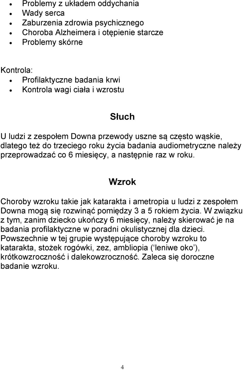 Wzrok Choroby wzroku takie jak katarakta i ametropia u ludzi z zespołem Downa mogą się rozwinąć pomiędzy 3 a 5 rokiem życia.