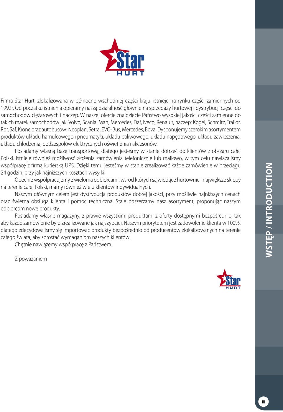 W naszej ofercie znajdziecie Państwo wysokiej jakości części zamienne do takich marek samochodów jak: Volvo, Scania, Man, Mercedes, Daf, Iveco, Renault, naczep: Kogel, Schmitz, Trailor, Ror, Saf,