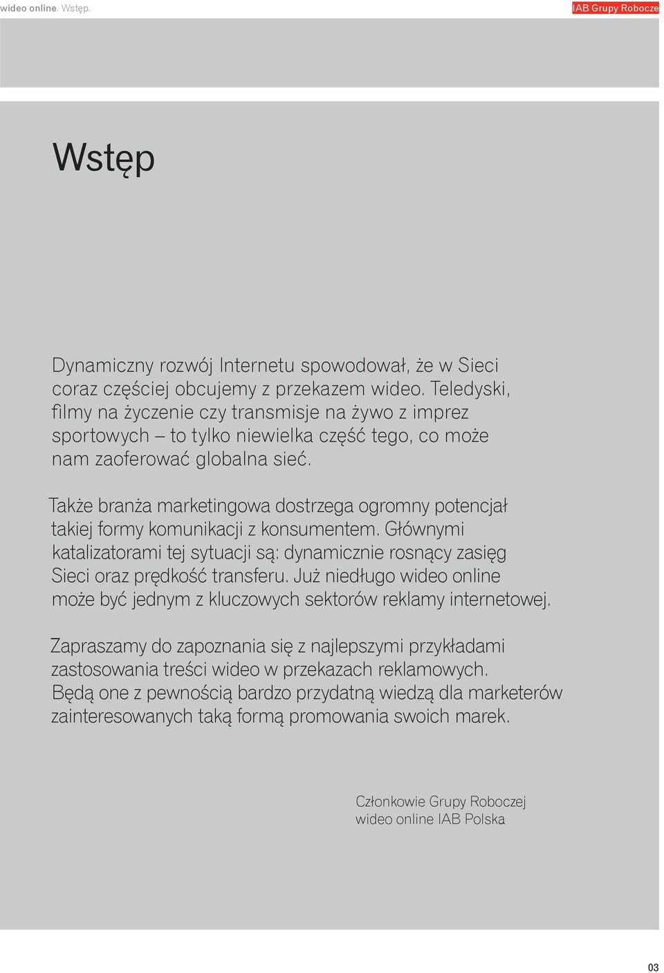 Także branża marketingowa dostrzega ogromny potencjał takiej formy komunikacji z konsumentem. Głównymi katalizatorami tej sytuacji są: dynamicznie rosnący zasięg Sieci oraz prędkość transferu.