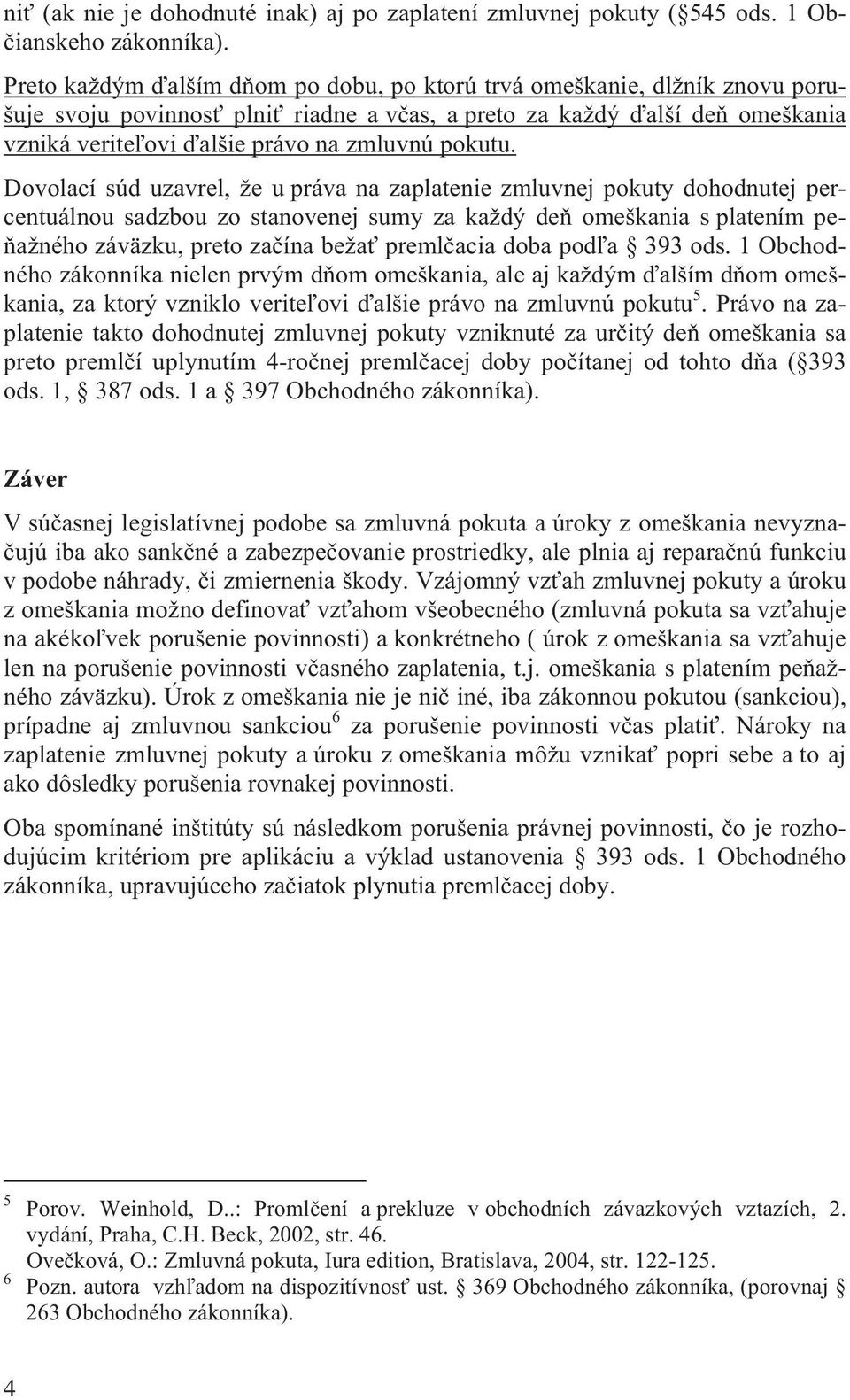 Dovolací súd uzavrel, že u práva na zaplatenie zmluvnej pokuty dohodnutej percentuálnou sadzbou zo stanovenej sumy za každý de omeškania s platením pe- ažného záväzku, preto za ína beža preml acia