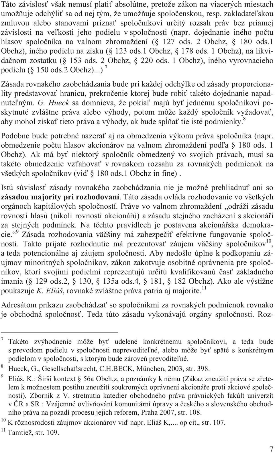 dojednanie iného po tu hlasov spolo níka na valnom zhromaždení ( 127 ods. 2 Obchz, 180 ods.1 Obchz), iného podielu na zisku ( 123 ods.1 Obchz, 178 ods. 1 Obchz), na likvida nom zostatku ( 153 ods.