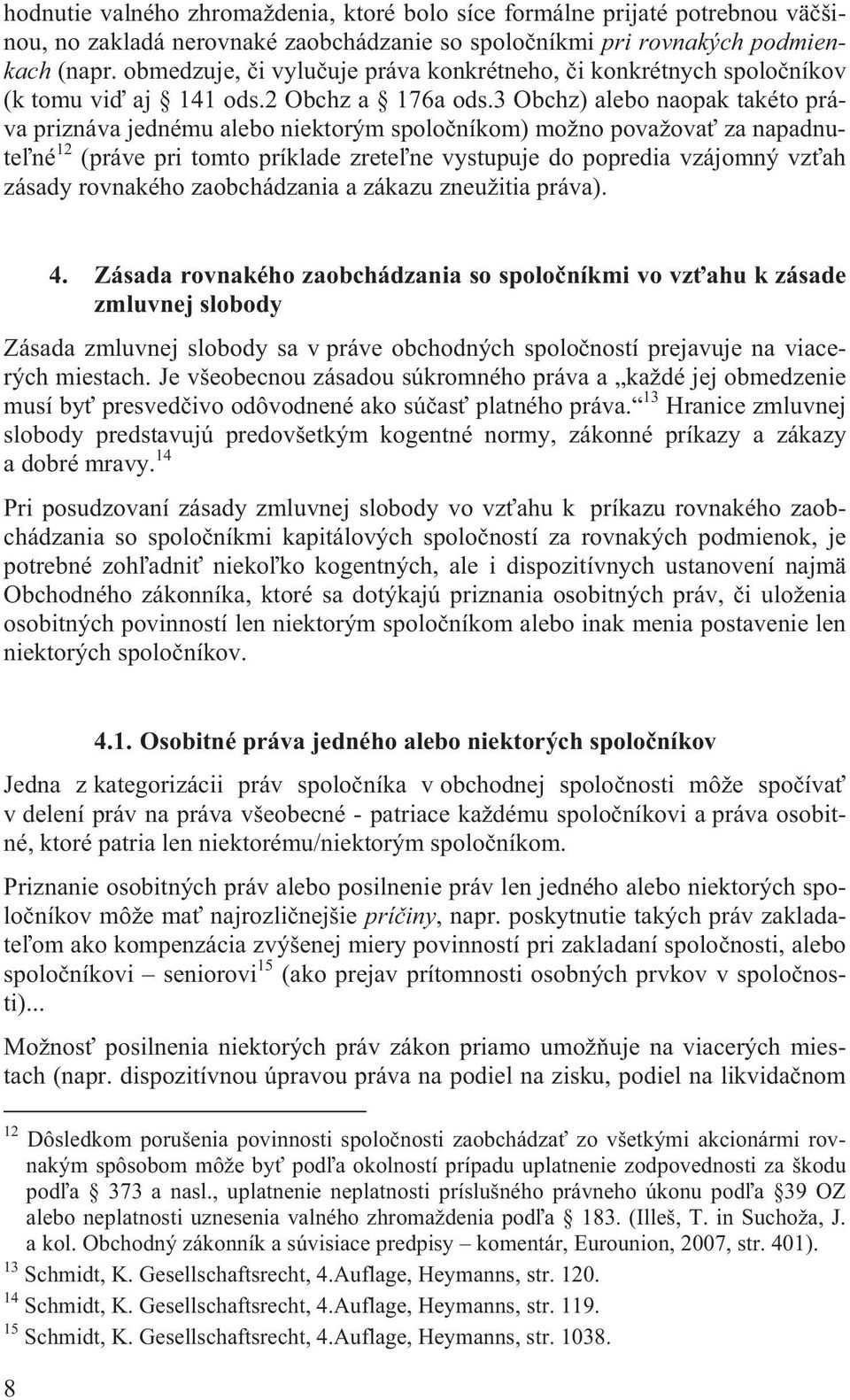 3 Obchz) alebo naopak takéto práva priznáva jednému alebo niektorým spolo níkom) možno považova za napadnute né 12 (práve pri tomto príklade zrete ne vystupuje do popredia vzájomný vz ah zásady