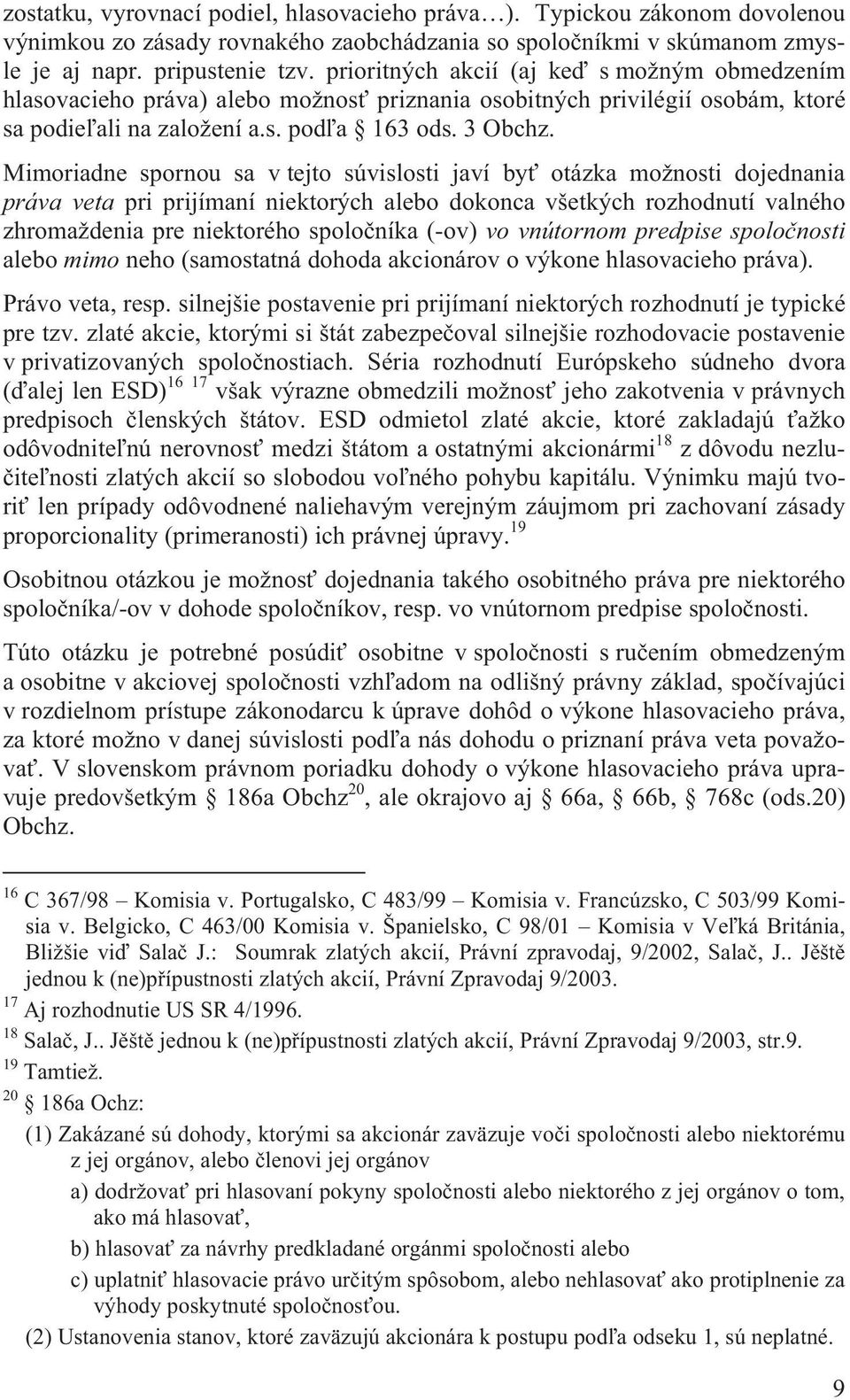 Mimoriadne spornou sa v tejto súvislosti javí by otázka možnosti dojednania práva veta pri prijímaní niektorých alebo dokonca všetkých rozhodnutí valného zhromaždenia pre niektorého spolo níka (-ov)