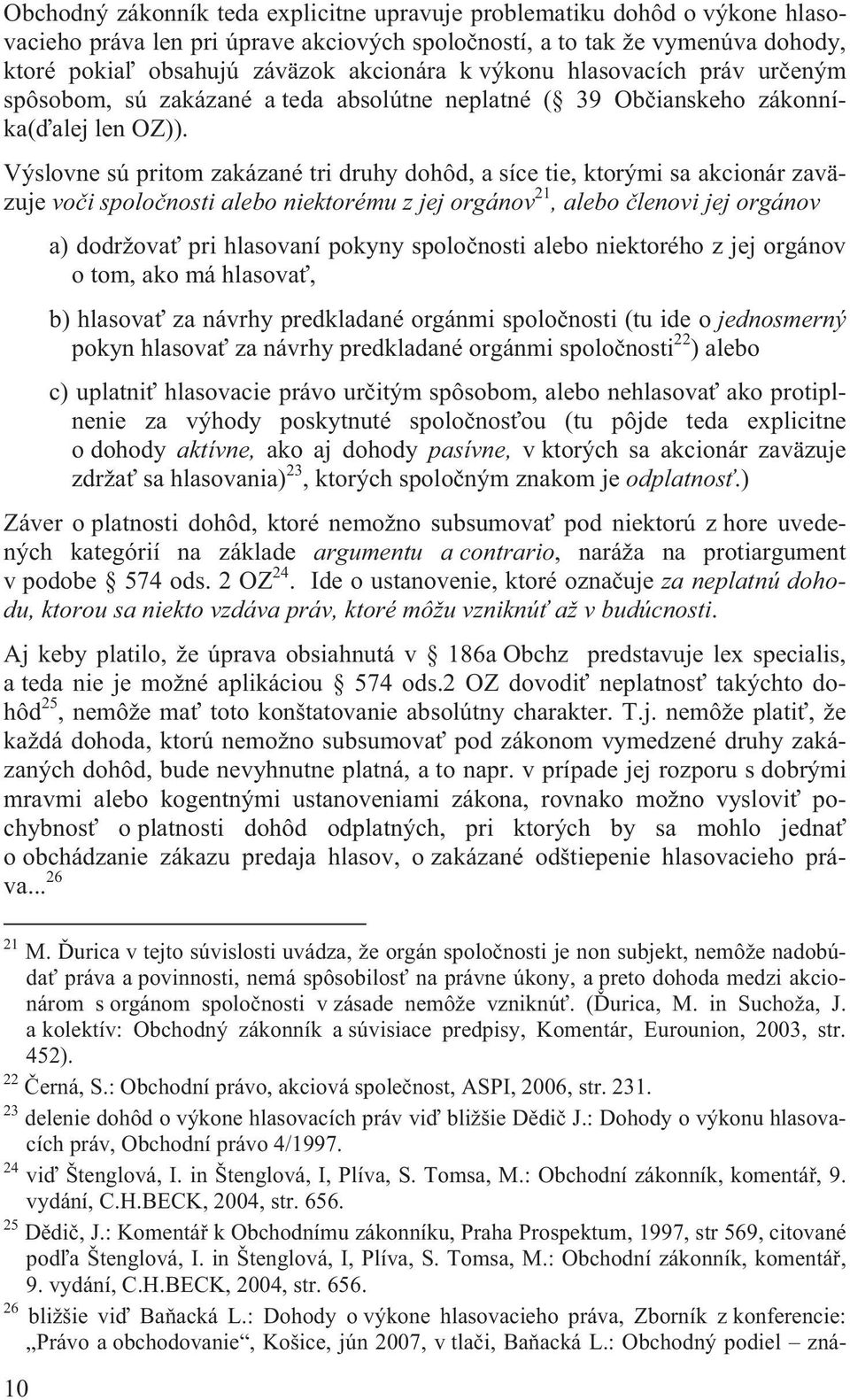 Výslovne sú pritom zakázané tri druhy dohôd, a síce tie, ktorými sa akcionár zaväzuje vo i spolo nosti alebo niektorému z jej orgánov 21, alebo lenovi jej orgánov a) dodržova pri hlasovaní pokyny