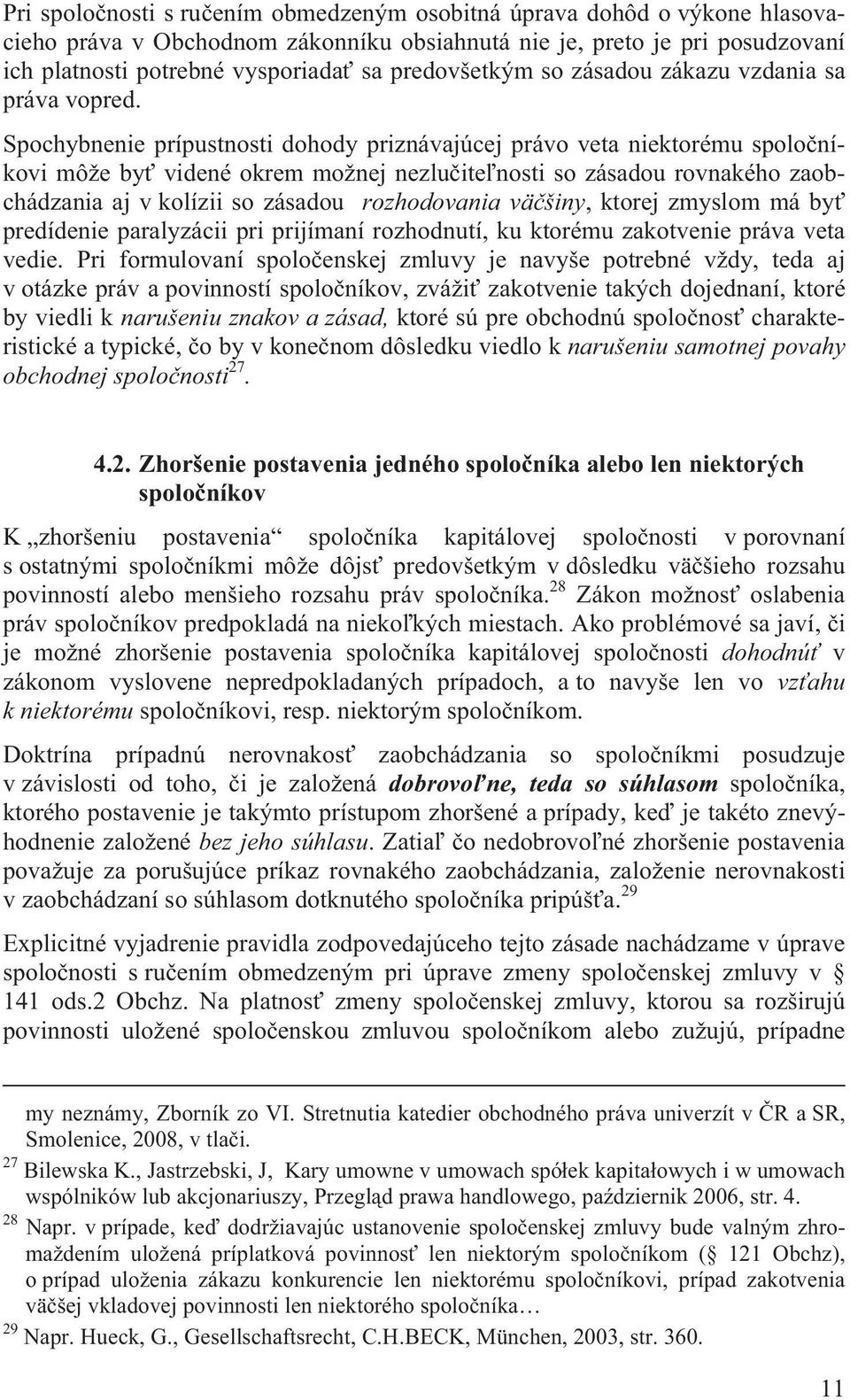 Spochybnenie prípustnosti dohody priznávajúcej právo veta niektorému spolo níkovi môže by videné okrem možnej nezlu ite nosti so zásadou rovnakého zaobchádzania aj v kolízii so zásadou rozhodovania