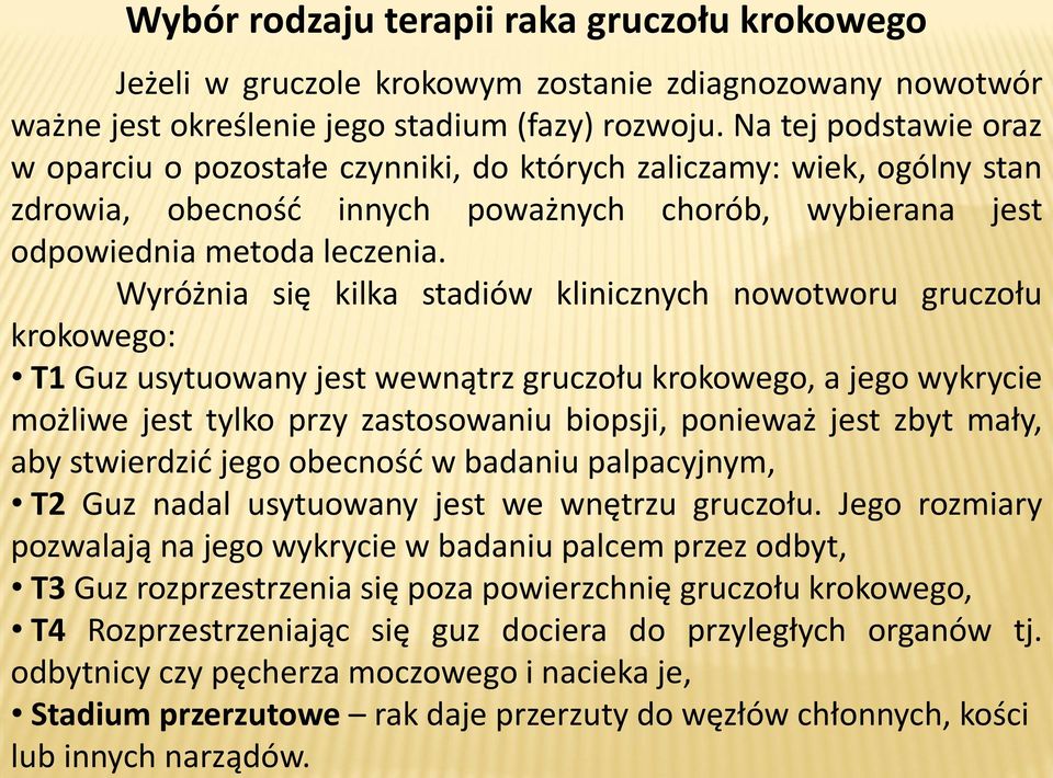 Wyróżnia się kilka stadiów klinicznych nowotworu gruczołu krokowego: T1 Guz usytuowany jest wewnątrz gruczołu krokowego, a jego wykrycie możliwe jest tylko przy zastosowaniu biopsji, ponieważ jest