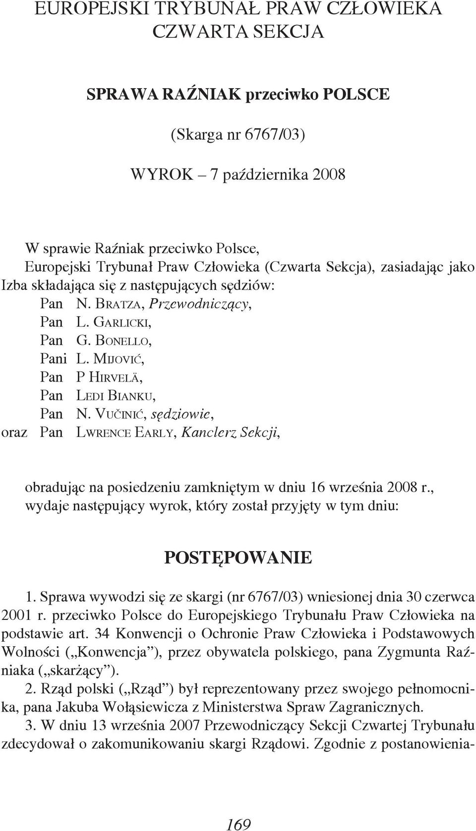 VUČINIĆ, sędziowie, oraz Pan LWRENCE EARLY, Kanclerz Sekcji, obradując na posiedzeniu zamkniętym w dniu 16 września 2008 r., wydaje następujący wyrok, który został przyjęty w tym dniu: POSTĘPOWANIE 1.