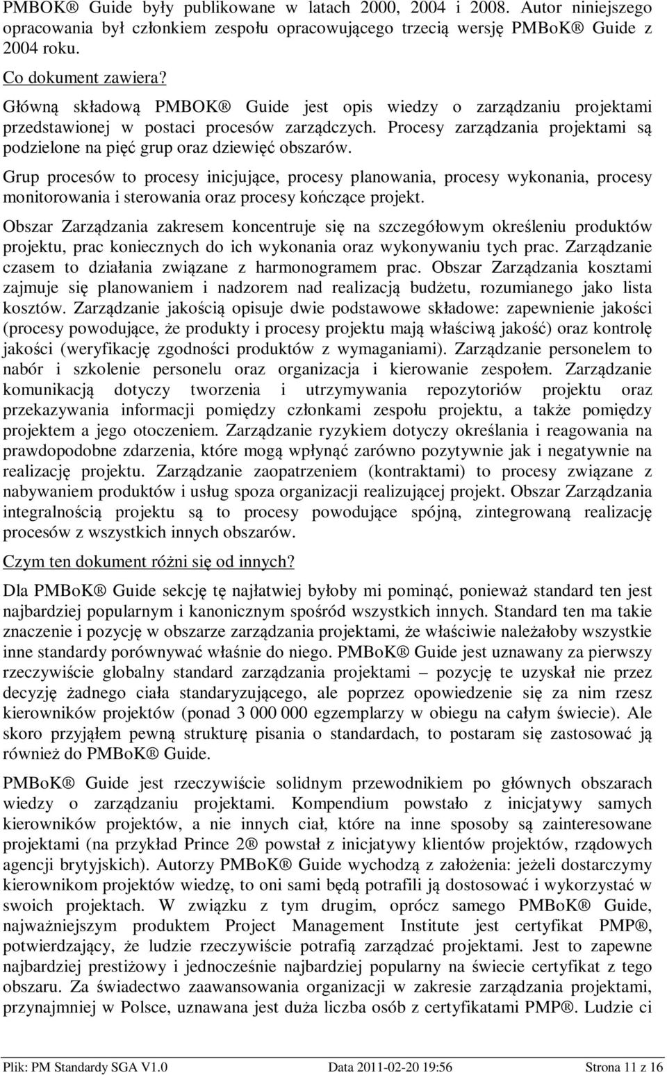 Grup procesów to procesy inicjujące, procesy planowania, procesy wykonania, procesy monitorowania i sterowania oraz procesy kończące projekt.