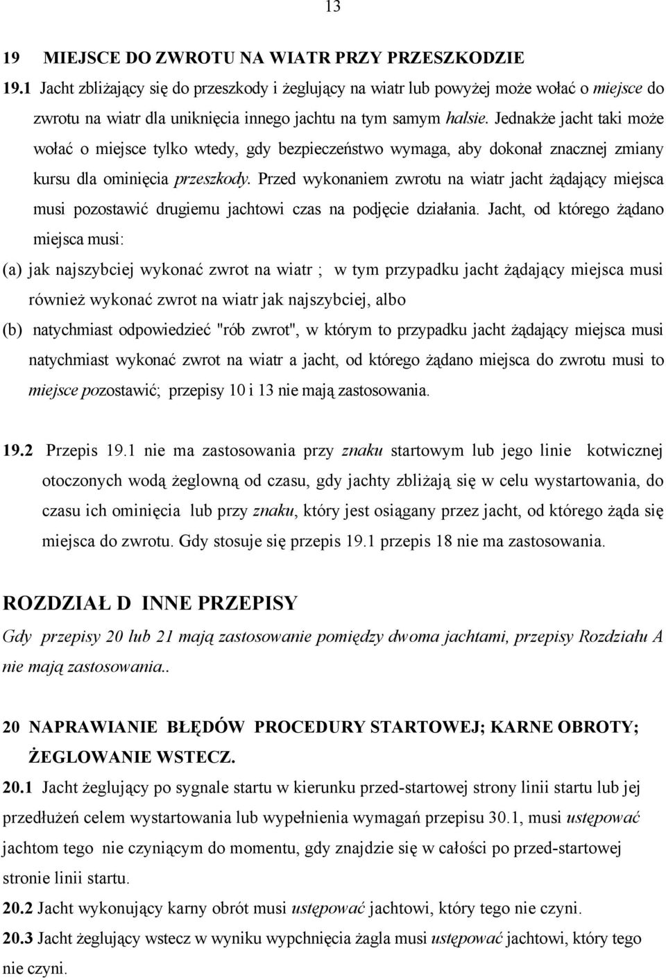 Jednakże jacht taki może wołać o miejsce tylko wtedy, gdy bezpieczeństwo wymaga, aby dokonał znacznej zmiany kursu dla ominięcia przeszkody.