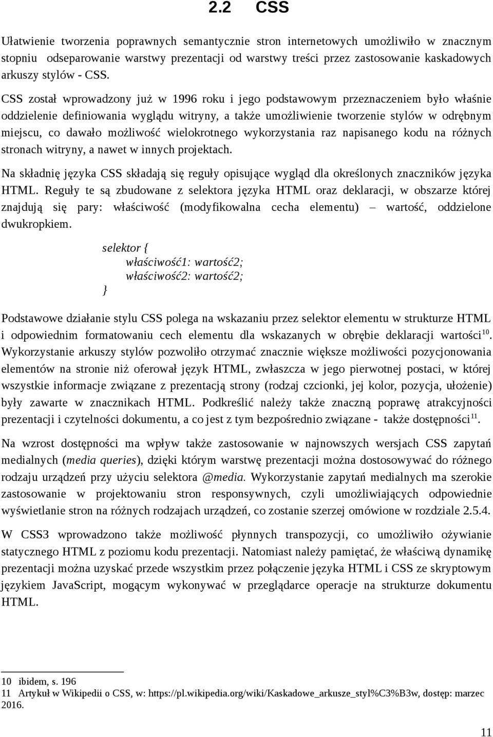 CSS został wprowadzony już w 1996 roku i jego podstawowym przeznaczeniem było właśnie oddzielenie definiowania wyglądu witryny, a także umożliwienie tworzenie stylów w odrębnym miejscu, co dawało