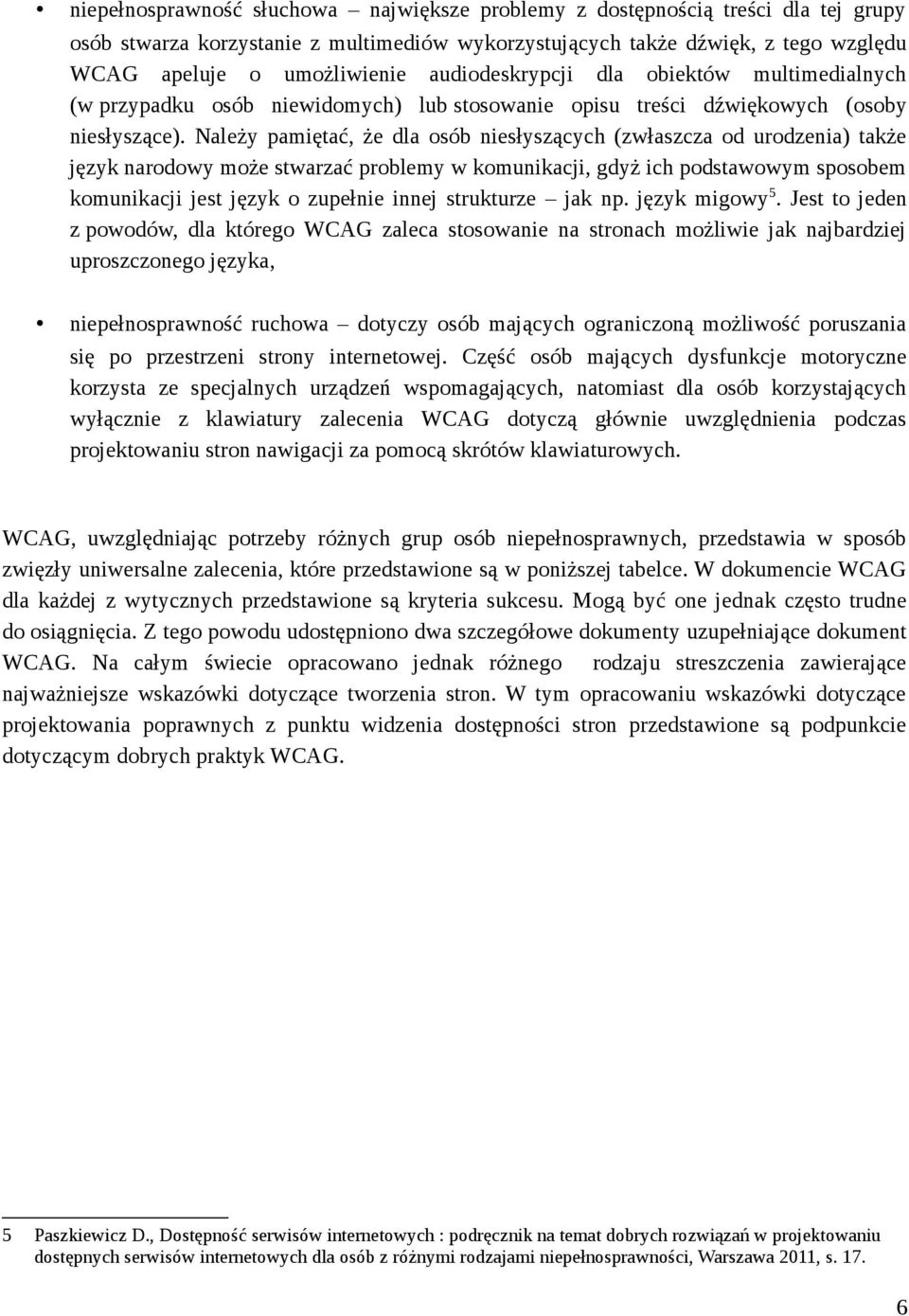 Należy pamiętać, że dla osób niesłyszących (zwłaszcza od urodzenia) także język narodowy może stwarzać problemy w komunikacji, gdyż ich podstawowym sposobem komunikacji jest język o zupełnie innej