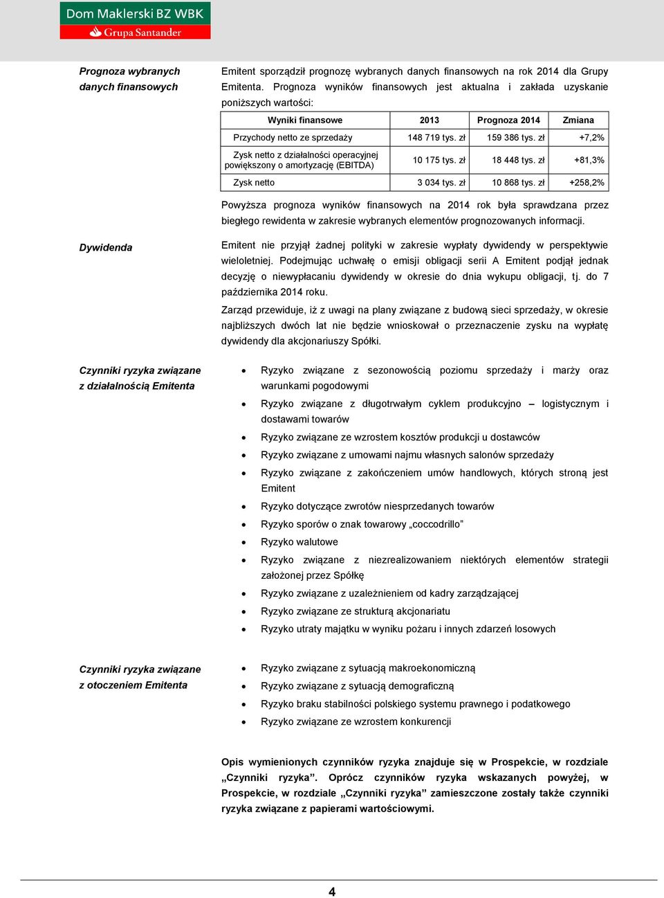 zł +7,2% Zysk netto z działalności operacyjnej powiększony o amortyzację (EBITDA) 10 175 tys. zł 18 448 tys. zł +81,3% Zysk netto 3 034 tys. zł 10 868 tys.