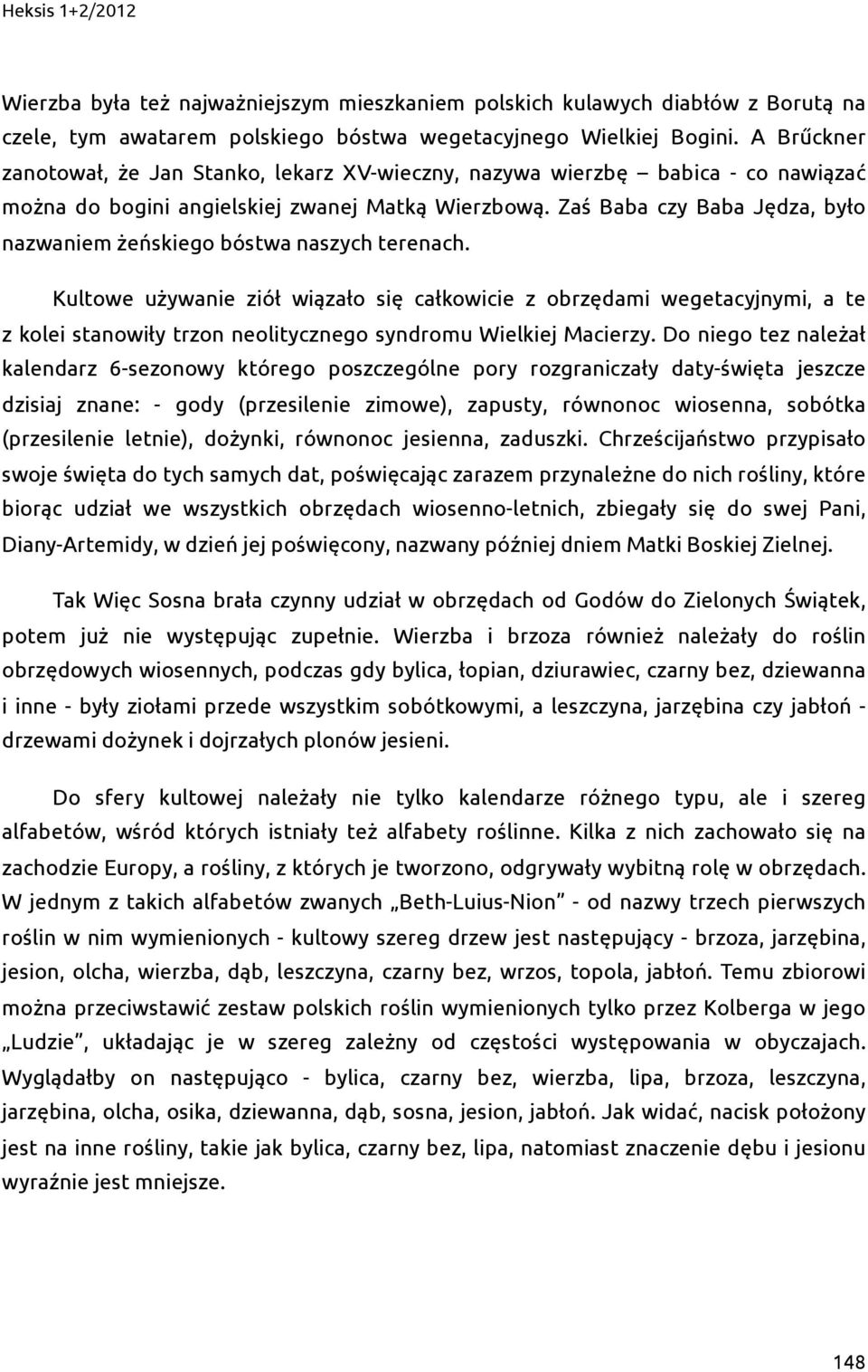 Zaś Baba czy Baba Jędza, było nazwaniem żeńskiego bóstwa naszych terenach.