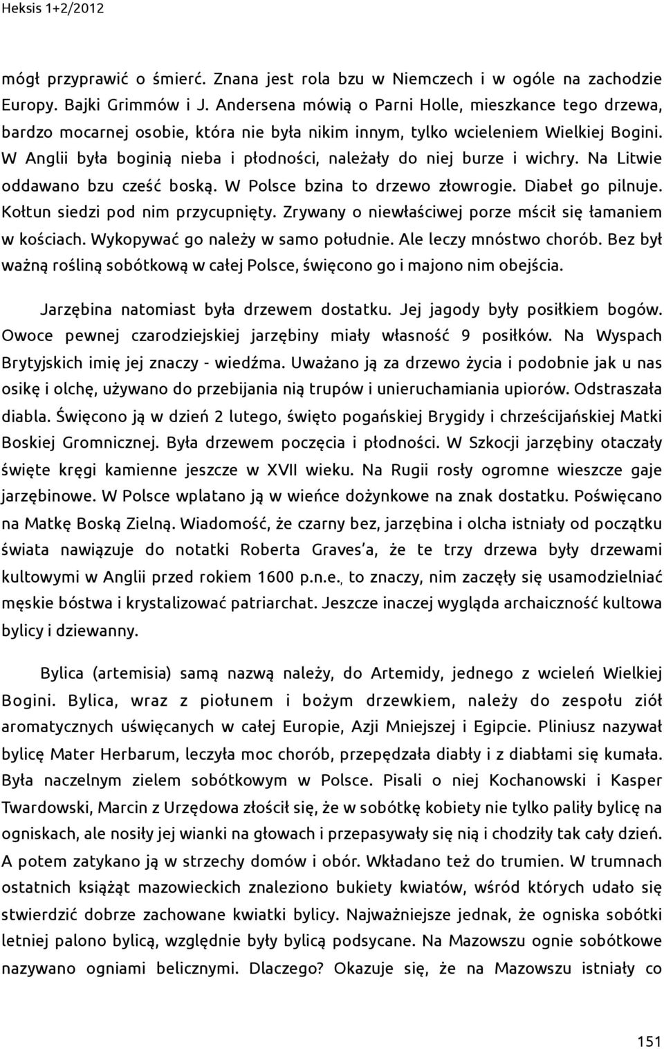 W Anglii była boginią nieba i płodności, należały do niej burze i wichry. Na Litwie oddawano bzu cześć boską. W Polsce bzina to drzewo złowrogie. Diabeł go pilnuje. Kołtun siedzi pod nim przycupnięty.