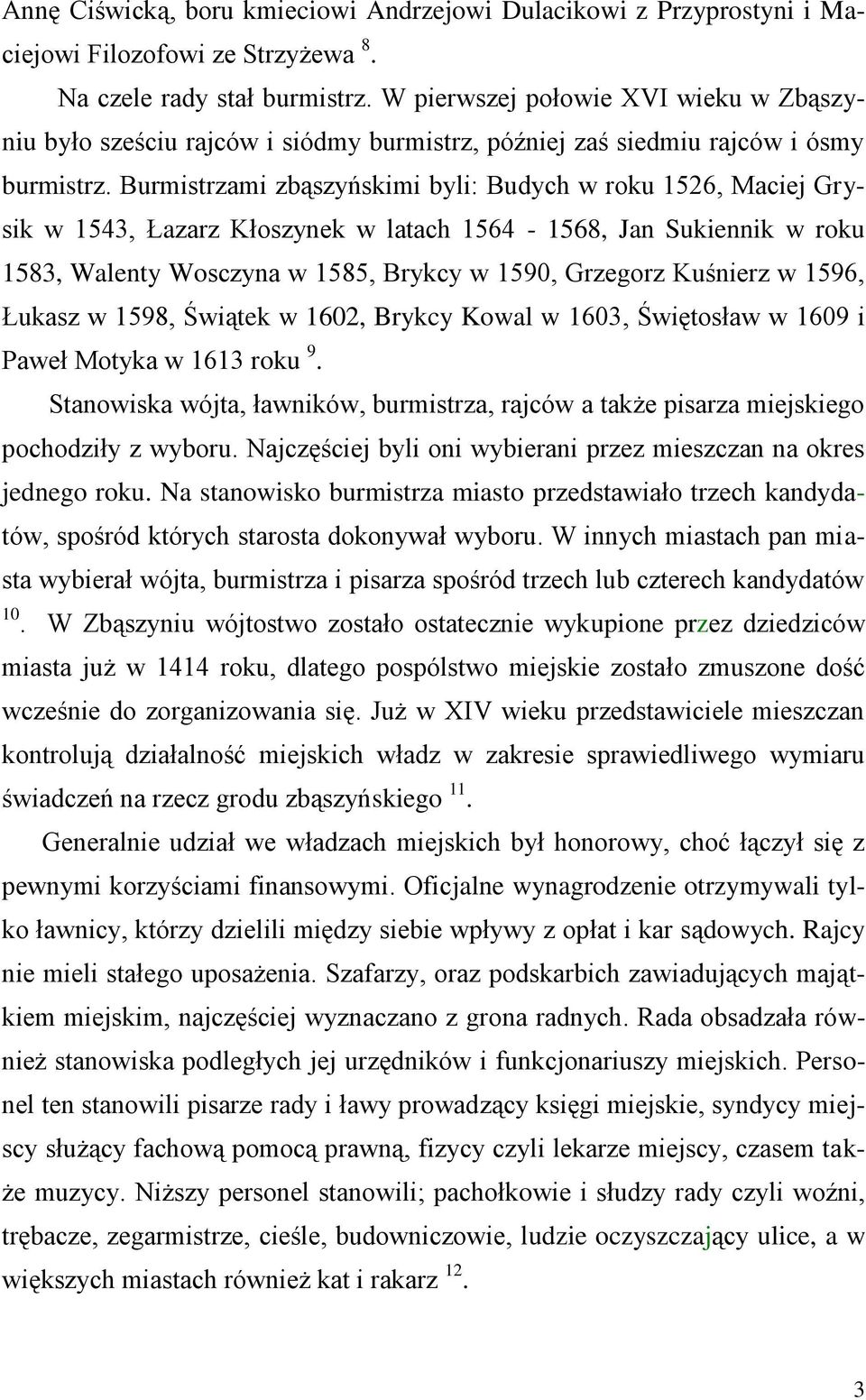 Burmistrzami zbąszyńskimi byli: Budych w roku 1526, Maciej Grysik w 1543, Łazarz Kłoszynek w latach 1564-1568, Jan Sukiennik w roku 1583, Walenty Wosczyna w 1585, Brykcy w 1590, Grzegorz Kuśnierz w