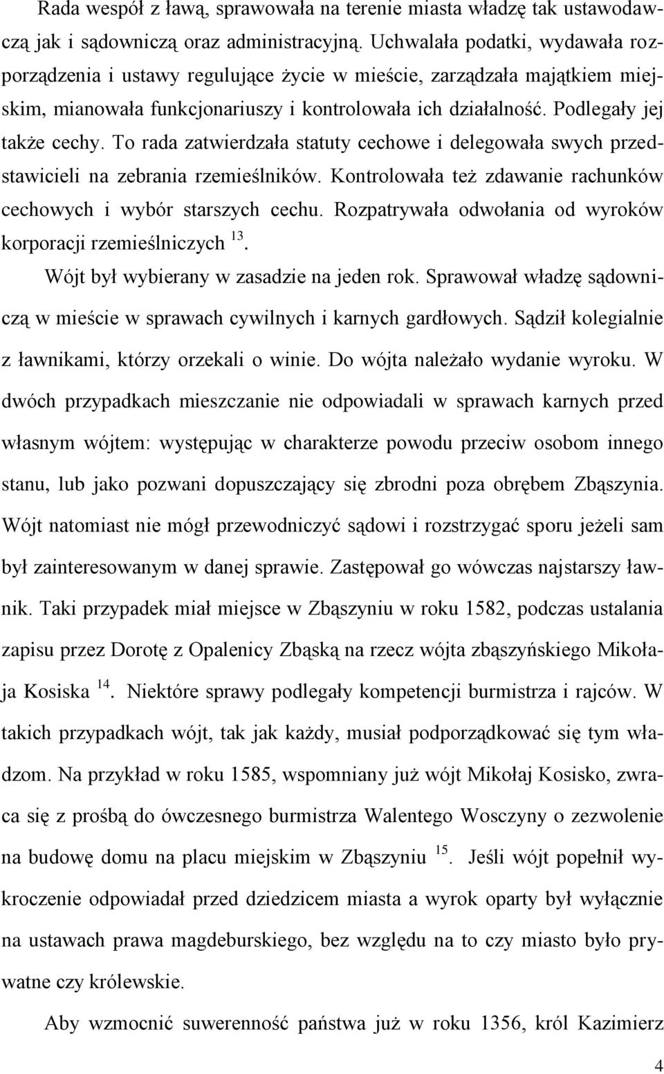 To rada zatwierdzała statuty cechowe i delegowała swych przedstawicieli na zebrania rzemieślników. Kontrolowała też zdawanie rachunków cechowych i wybór starszych cechu.