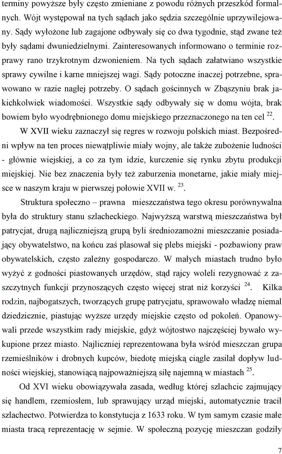 Na tych sądach załatwiano wszystkie sprawy cywilne i karne mniejszej wagi. Sądy potoczne inaczej potrzebne, sprawowano w razie nagłej potrzeby.