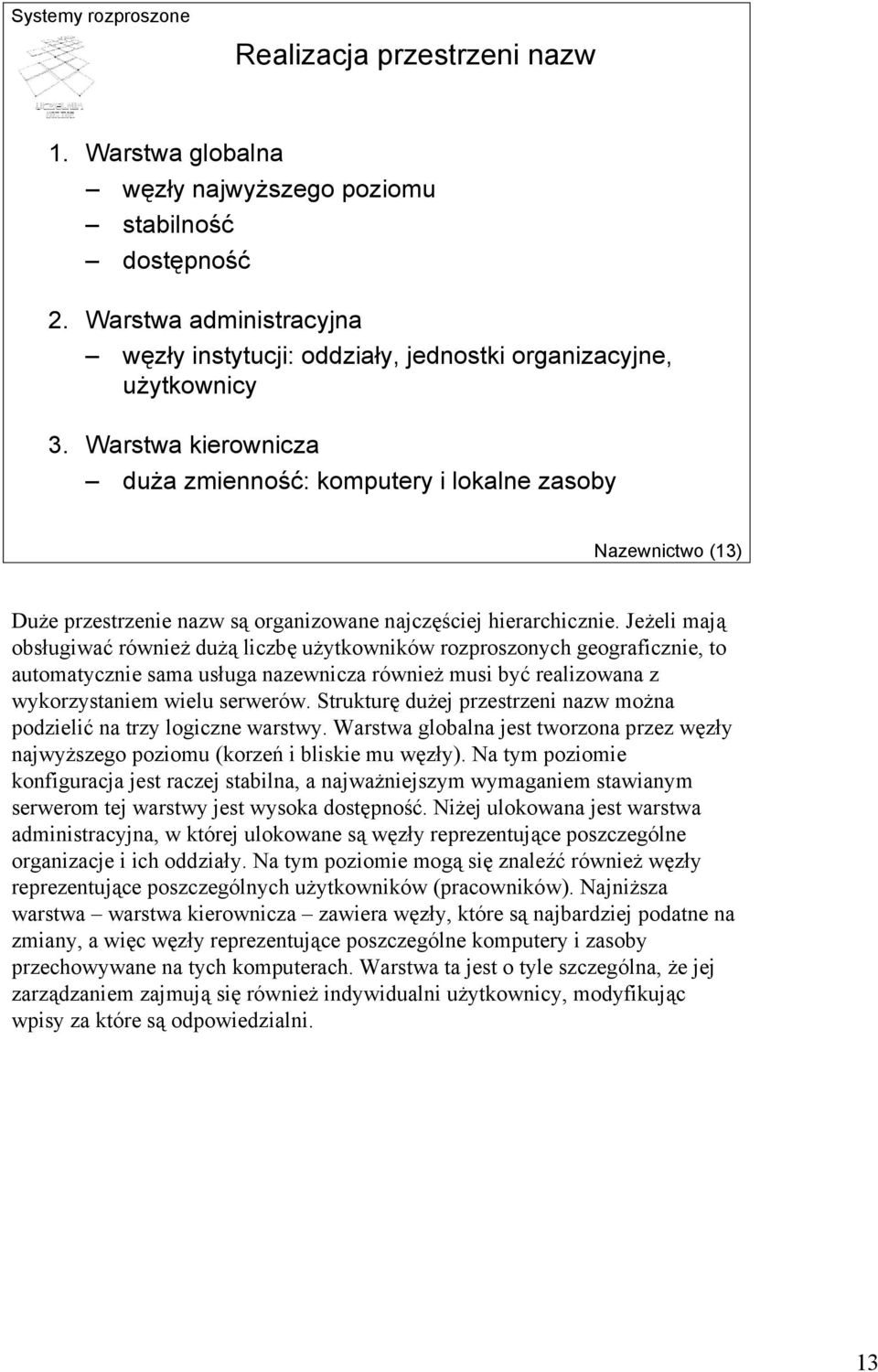 Jeżeli mają obsługiwać również dużą liczbę użytkowników rozproszonych geograficznie, to automatycznie sama usługa nazewnicza również musi być realizowana z wykorzystaniem wielu serwerów.