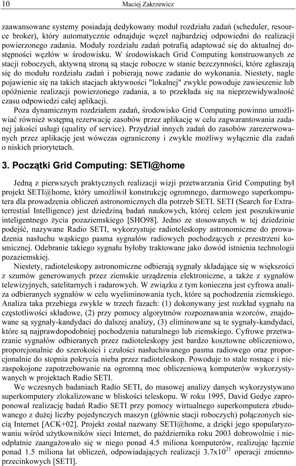 W środowiskach Grid Computing konstruowanych ze stacji roboczych, aktywną stroną są stacje robocze w stanie bezczynności, które zgłaszają się do modułu rozdziału zadań i pobierają nowe zadanie do