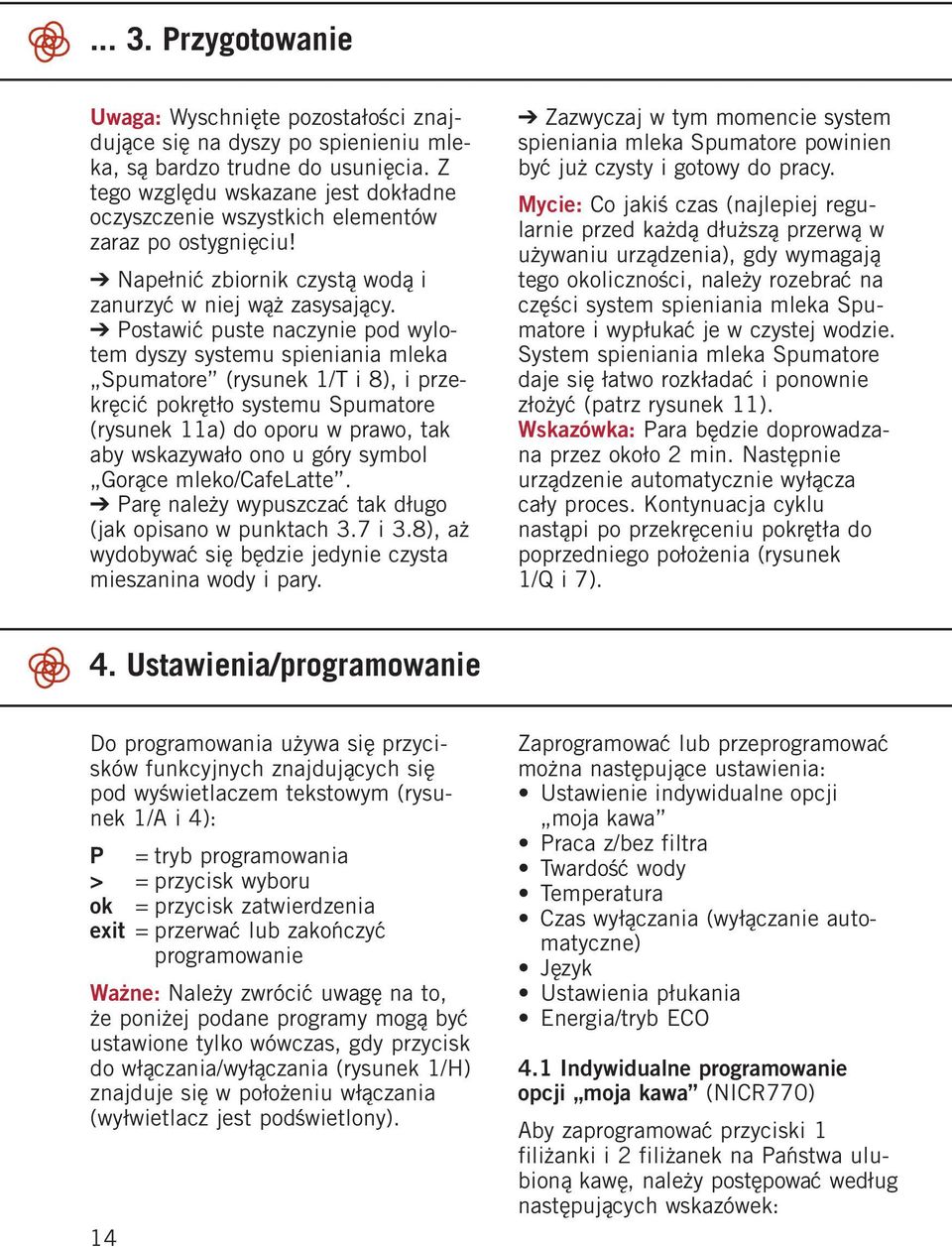 Postawić puste naczynie pod wylotem dyszy systemu spieniania mleka Spumatore (rysunek 1/T i 8), i przekręcić pokrętło systemu Spumatore (rysunek 11a) do oporu w prawo, tak aby wskazywało ono u góry