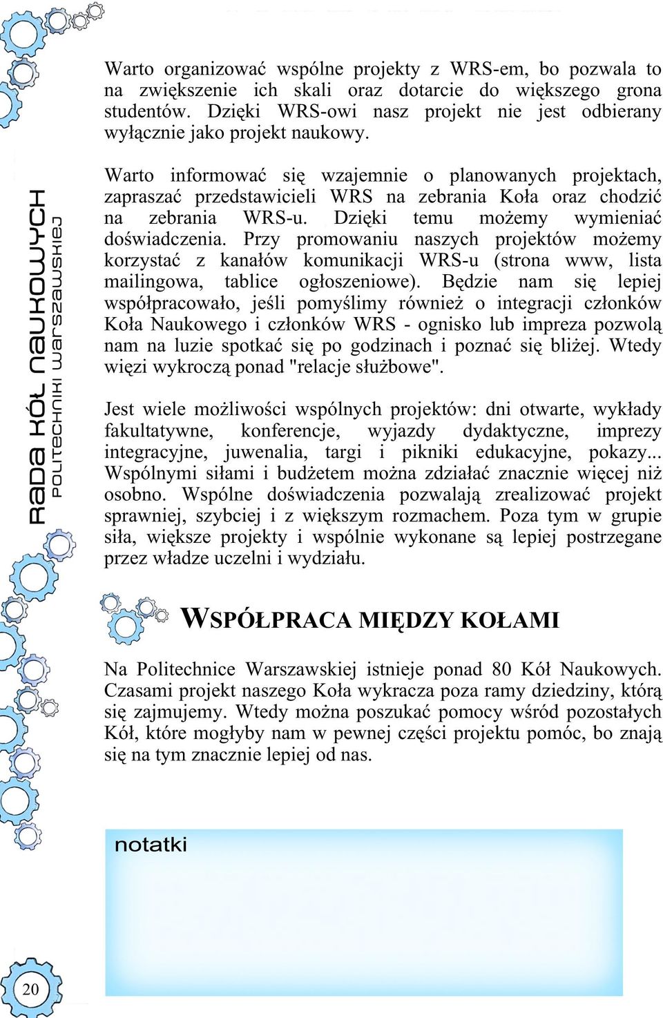 Warto informować się wzajemnie o planowanych projektach, zapraszać przedstawicieli WRS na zebrania Koła oraz chodzić na zebrania WRS-u. Dzięki temu możemy wymieniać doświadczenia.