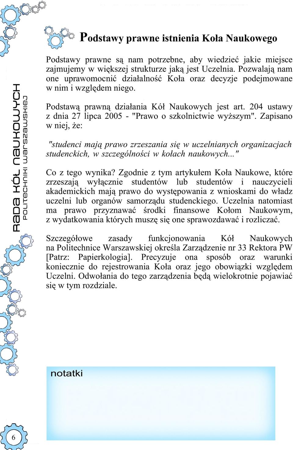 204 ustawy z dnia 27 lipca 2005 - "Prawo o szkolnictwie wyższym". Zapisano w niej, że: "studenci mają prawo zrzeszania się w uczelnianych organizacjach studenckich, w szczególności w kołach naukowych.