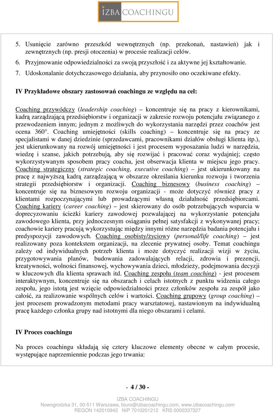 IV Przykładowe obszary zastosowań coachingu ze względu na cel: Coaching przywódczy (leadership coaching) koncentruje się na pracy z kierownikami, kadrą zarządzającą przedsiębiorstw i organizacji w