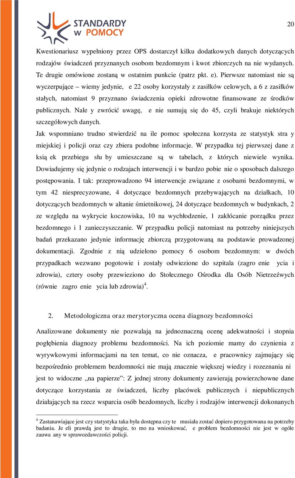 Pierwsze natomiast nie są wyczerpujące wiemy jedynie, że 22 osoby korzystały z zasiłków celowych, a 6 z zasiłków stałych, natomiast 9 przyznano świadczenia opieki zdrowotne finansowane ze środków