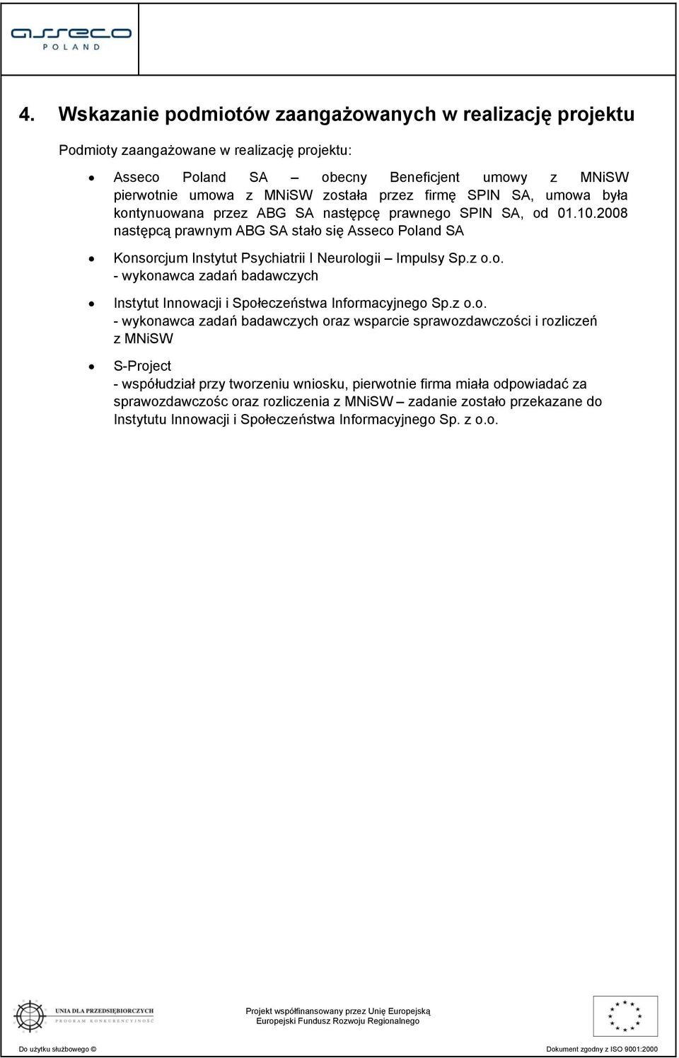 2008 następcą prawnym ABG SA stało się Asseco Poland SA Konsorcjum Instytut Psychiatrii I Neurologii Impulsy Sp.z o.o. - wykonawca zadań badawczych Instytut Innowacji i Społeczeństwa Informacyjnego Sp.