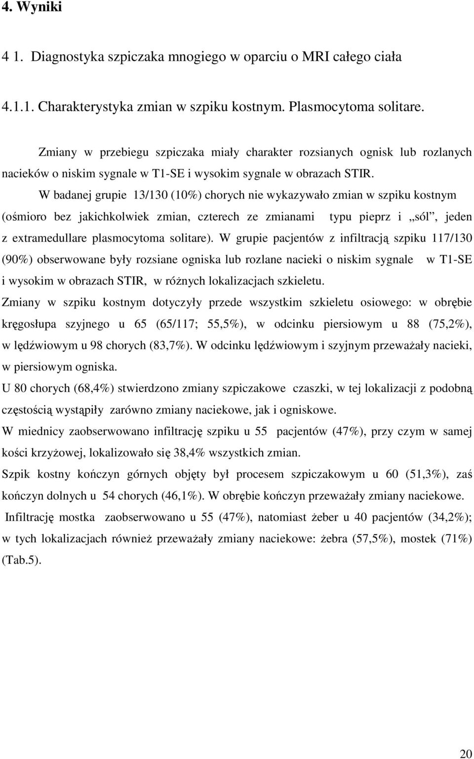 W badanej grupie 13/130 (10%) chorych nie wykazywało zmian w szpiku kostnym (ośmioro bez jakichkolwiek zmian, czterech ze zmianami typu pieprz i sól, jeden z extramedullare plasmocytoma solitare).