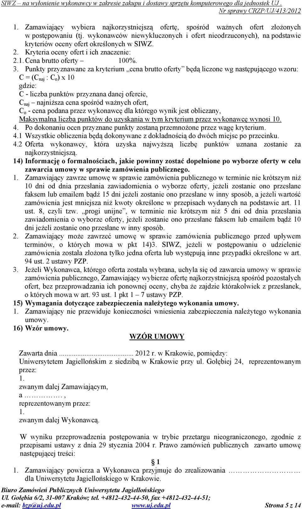 Punkty przyznawane za kryterium cena brutto oferty będą liczone wg następującego wzoru: C = (C naj : C o ) x 10 gdzie: C - liczba punktów przyznana danej ofercie, C naj najniŝsza cena spośród waŝnych