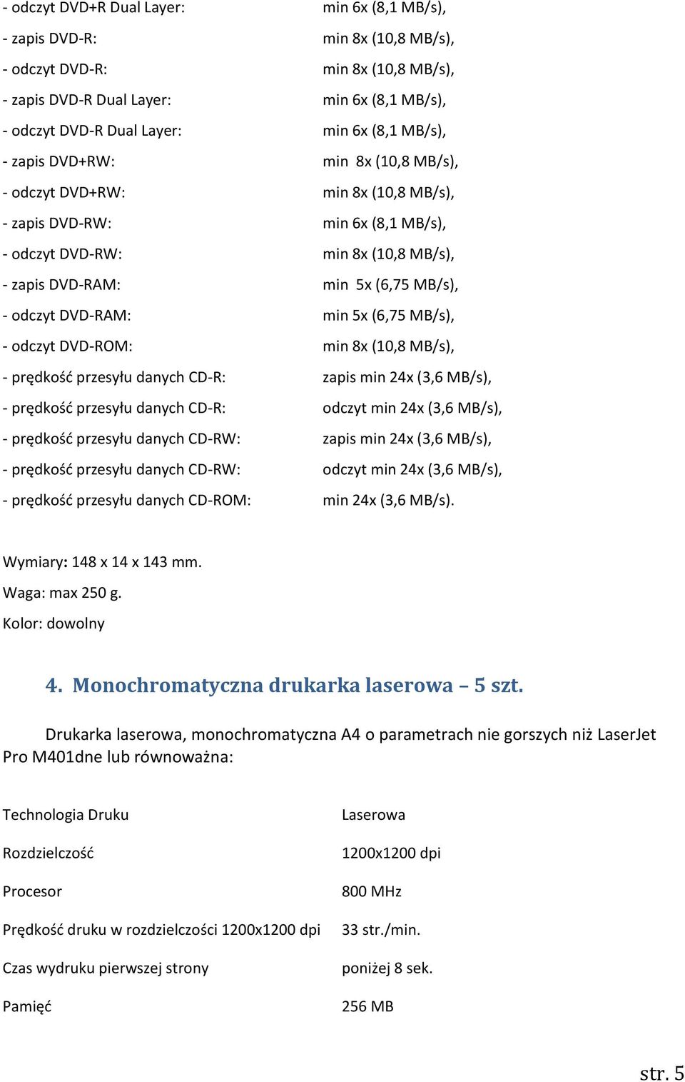 odczyt DVD-RAM: min 5x (6,75 MB/s), - odczyt DVD-ROM: min 8x (10,8 MB/s), - prędkość przesyłu danych CD-R: zapis min 24x (3,6 MB/s), - prędkość przesyłu danych CD-R: odczyt min 24x (3,6 MB/s), -