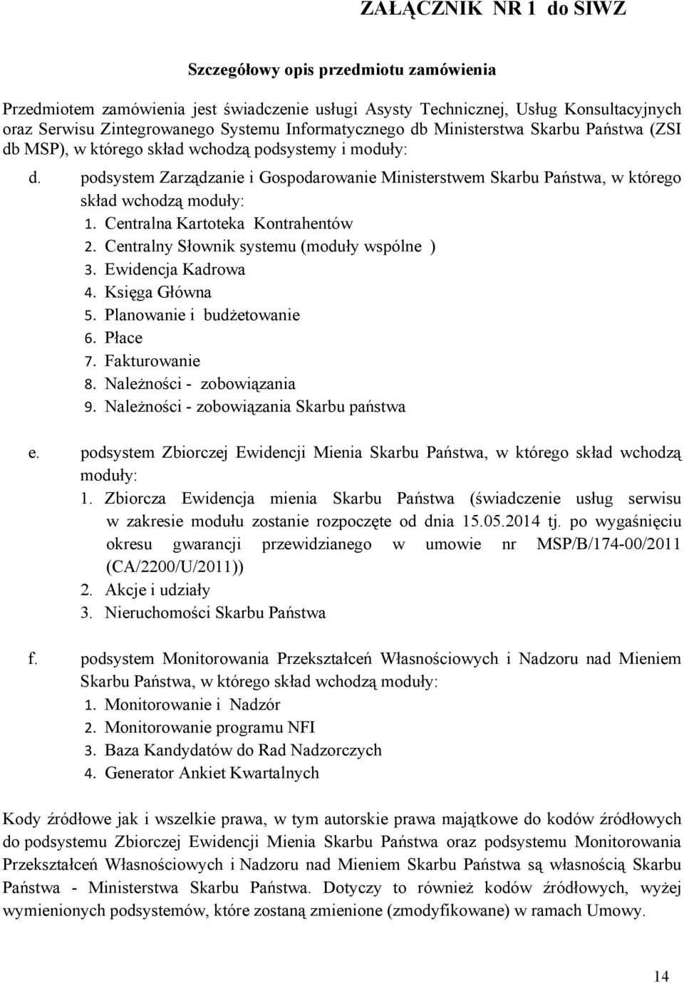 podsystem Zarządzanie i Gospodarowanie Ministerstwem Skarbu Państwa, w którego skład wchodzą moduły: 1. Centralna Kartoteka Kontrahentów 2. Centralny Słownik systemu (moduły wspólne ) 3.