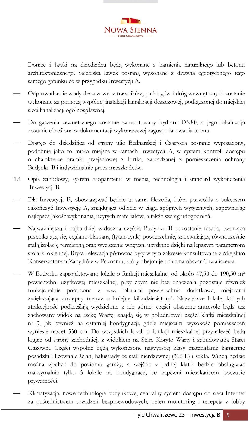 ogólnospławnej. Do gaszenia zewnętrznego zostanie zamontowany hydrant DN80, a jego lokalizacja zostanie określona w dokumentacji wykonawczej zagospodarowania terenu.