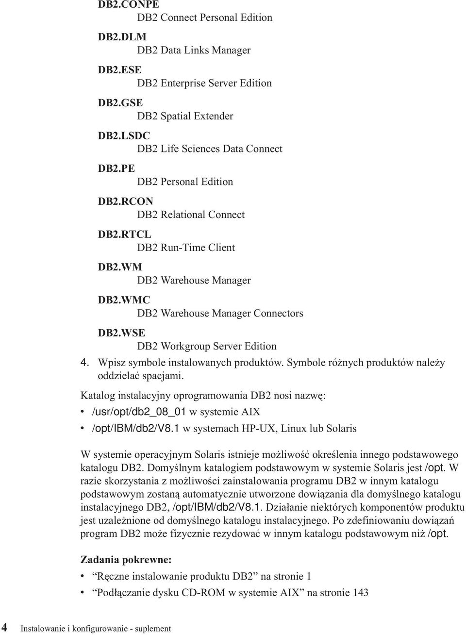 Wpisz symbole instalowanych produktów. Symbole różnych produktów należy oddzielać spacjami. Katalog instalacyjny oprogramowania DB2 nosi nazwę: v /usr/opt/db2_08_01 w systemie AIX v /opt/ibm/db2/v8.