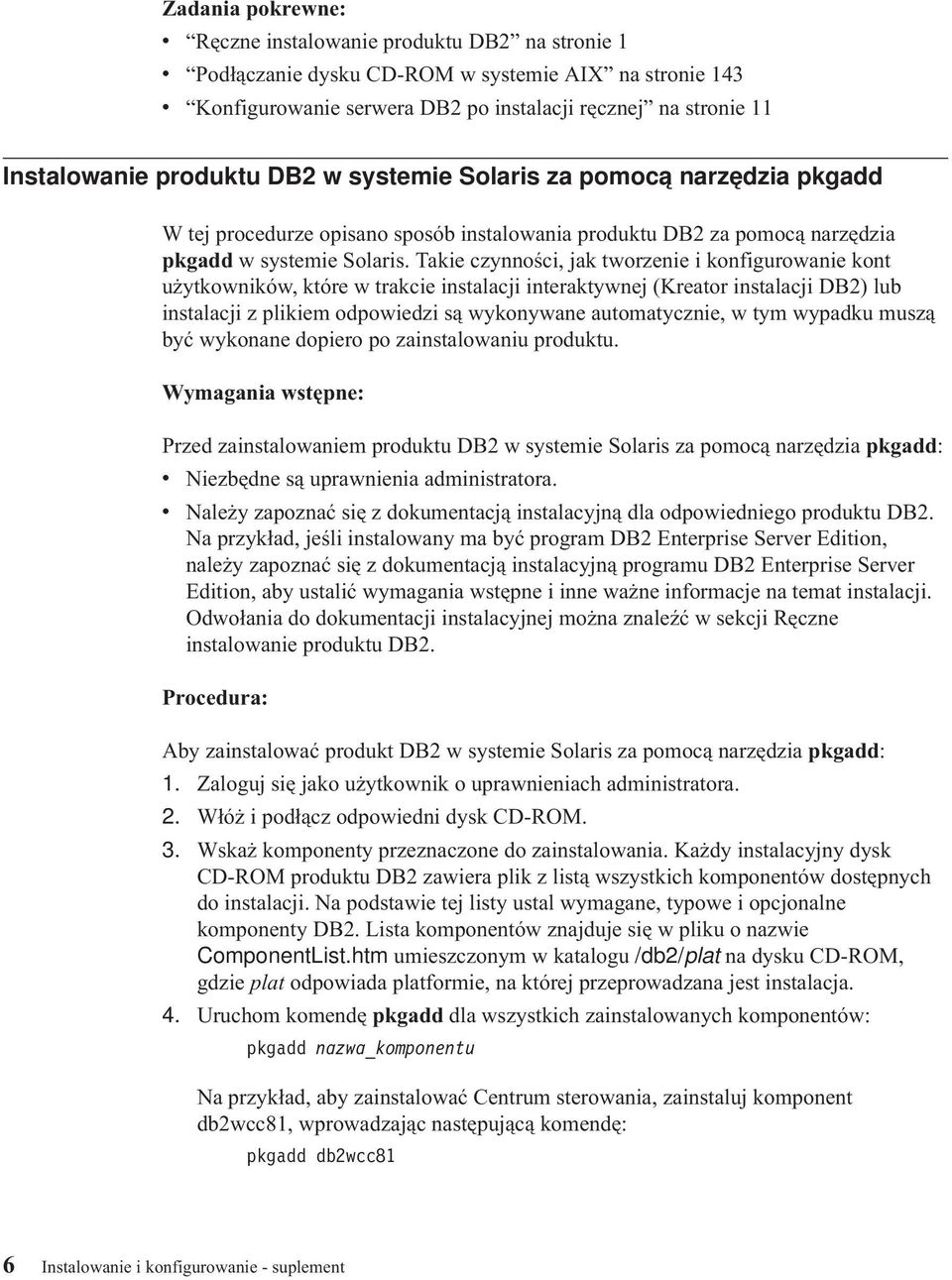 Takie czynności, jak tworzenie i konfigurowanie kont użytkowników, które w trakcie instalacji interaktywnej (Kreator instalacji DB2) lub instalacji z plikiem odpowiedzi są wykonywane automatycznie, w