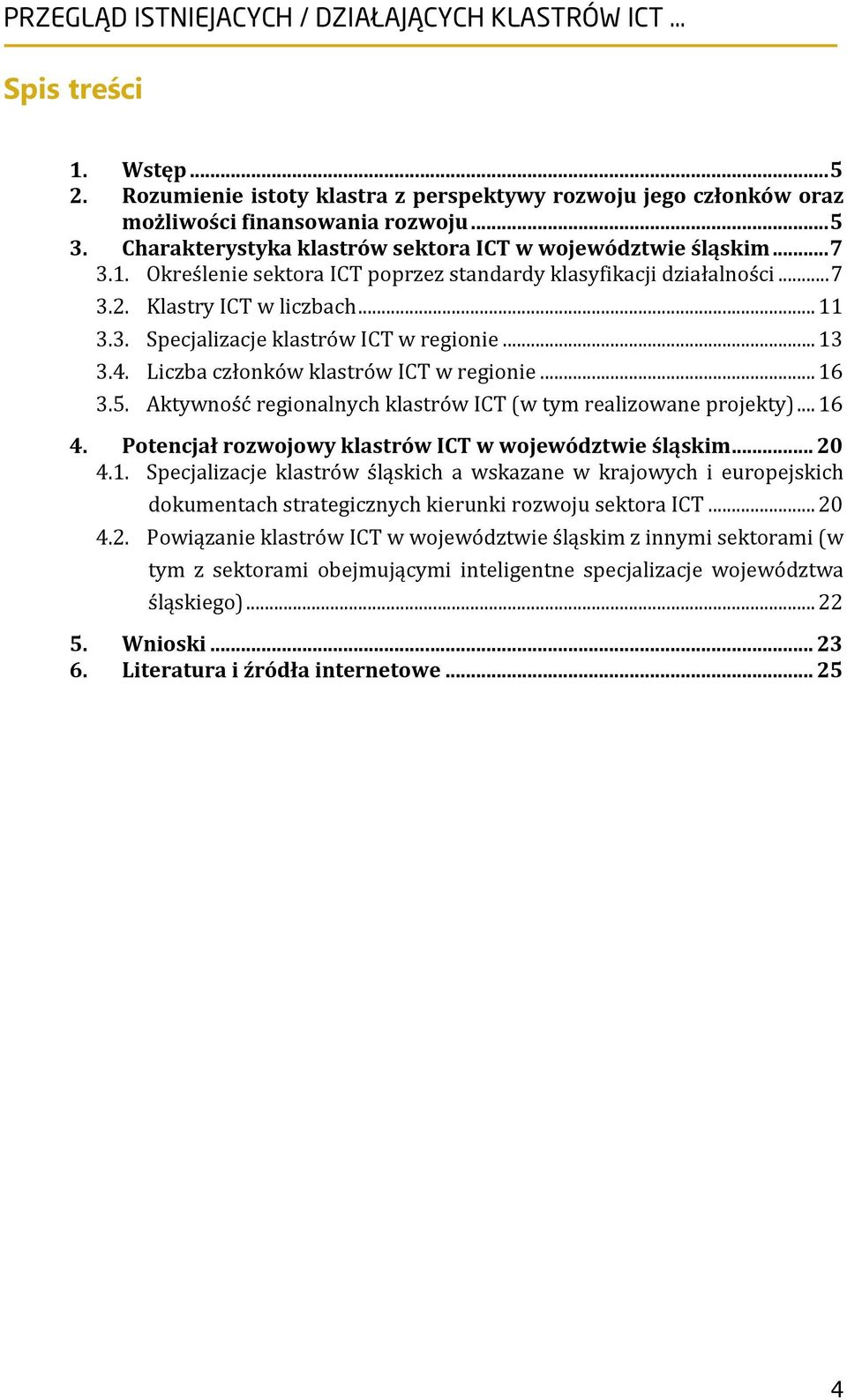 Liczba członków klastrów ICT w regionie... 16 3.5. Aktywność regionalnych klastrów ICT (w tym realizowane projekty)... 16 4. Potencjał rozwojowy klastrów ICT w województwie śląskim... 20 4.1. Specjalizacje klastrów śląskich a wskazane w krajowych i europejskich dokumentach strategicznych kierunki rozwoju sektora ICT.