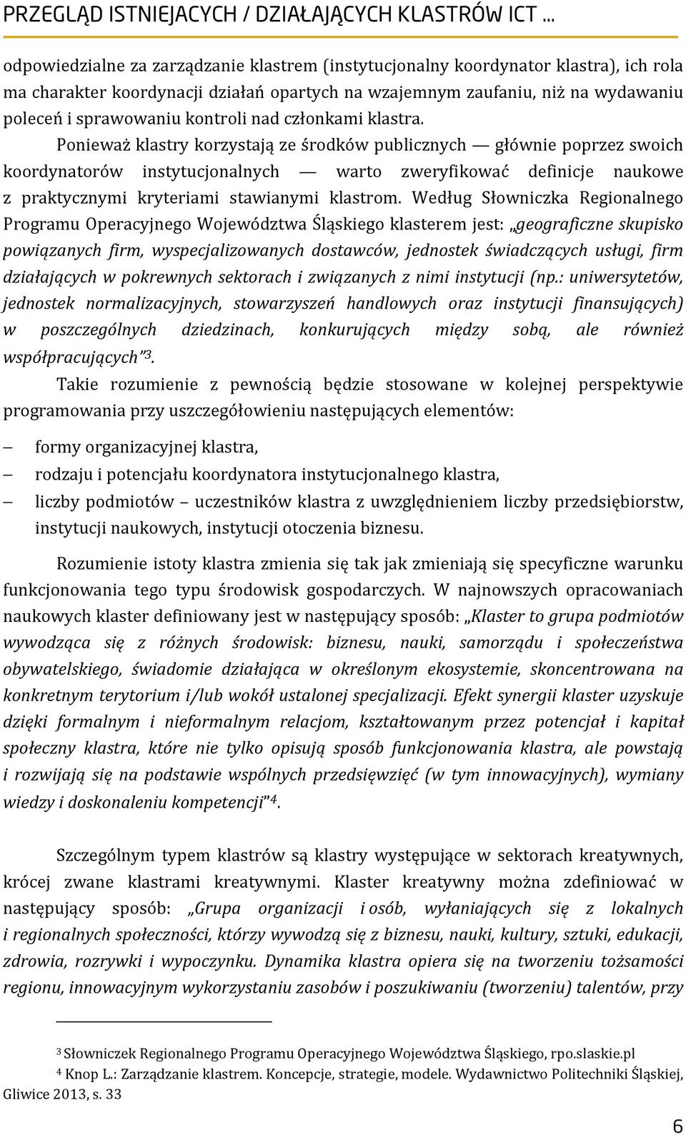 Ponieważ klastry korzystają ze środków publicznych głównie poprzez swoich koordynatorów instytucjonalnych warto zweryfikować definicje naukowe z praktycznymi kryteriami stawianymi klastrom.