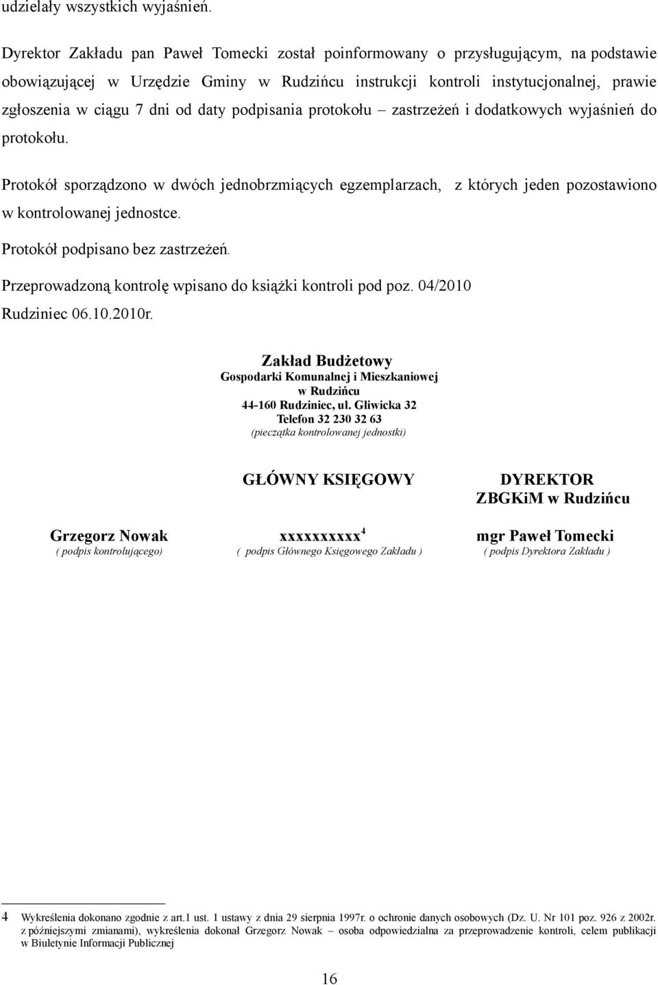 od daty podpisania protokołu zastrzeżeń i dodatkowych wyjaśnień do protokołu. Protokół sporządzono w dwóch jednobrzmiących egzemplarzach, z których jeden pozostawiono w kontrolowanej jednostce.